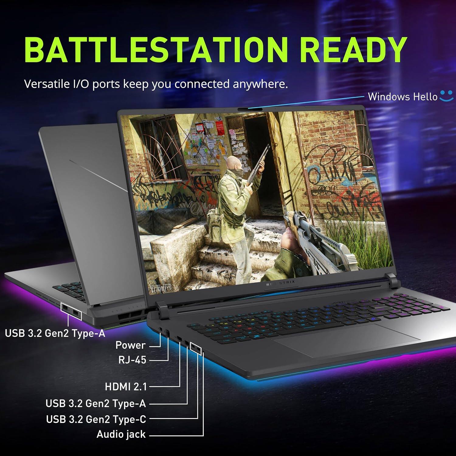 BATTLESTATION READY  
Versatile I/O ports keep you connected anywhere.  
Windows Hello  

USB 3.2 Gen2 Type-A  
Power  
RJ-45  
HDMI 2.1  
USB 3.2 Gen2 Type-A  
USB 3.2 Gen2 Type-C  
Audio jack