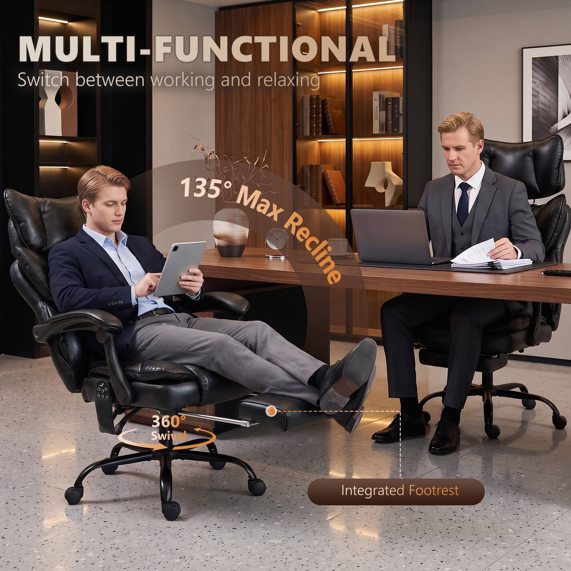 MULTI-FUNCTIONAL  
Switch between working and relaxing

135° Max Recline

360° Swivel

Integrated Footrest