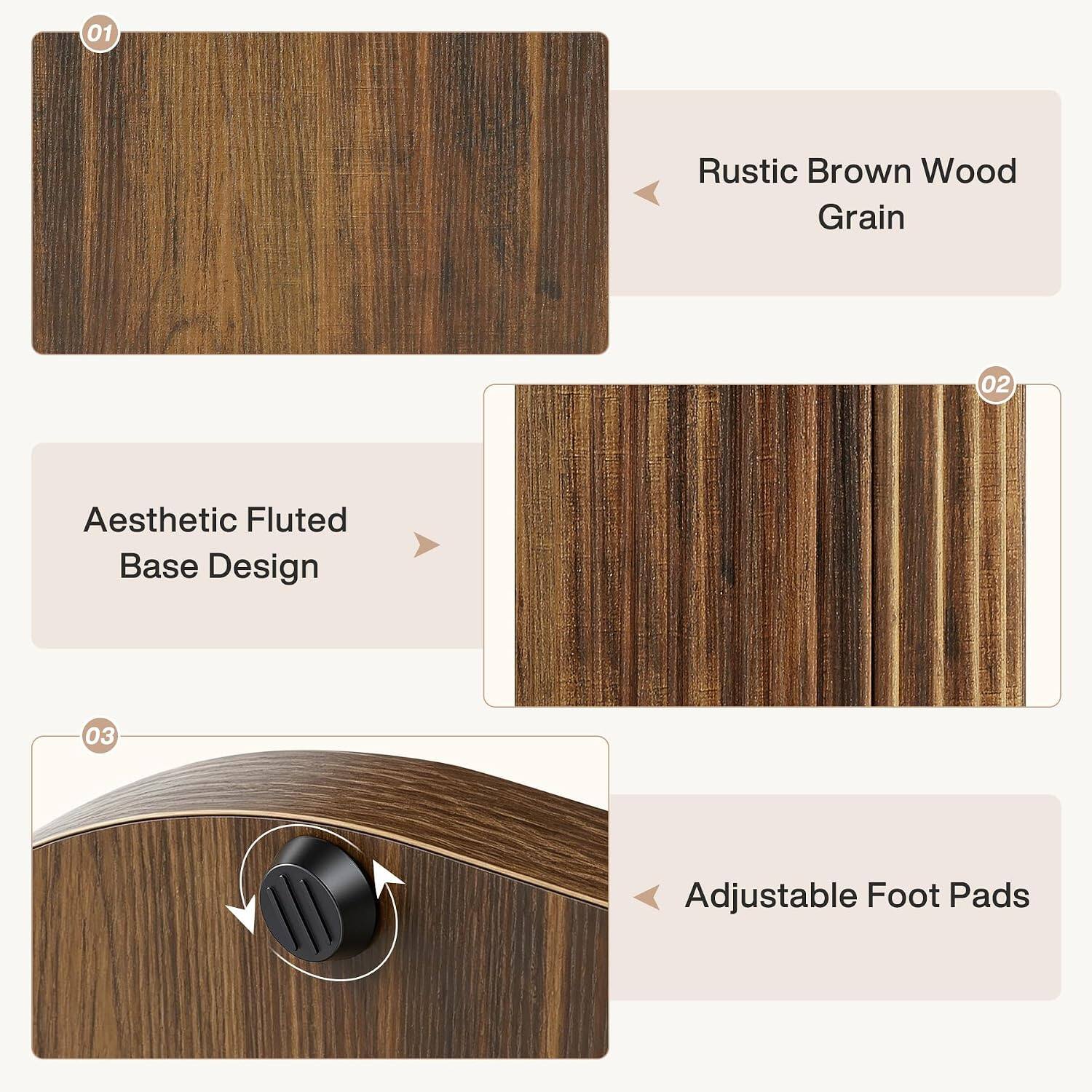 01
Rustic Brown Wood Grain

02
Aesthetic Fluted Base Design

03
Adjustable Foot Pads