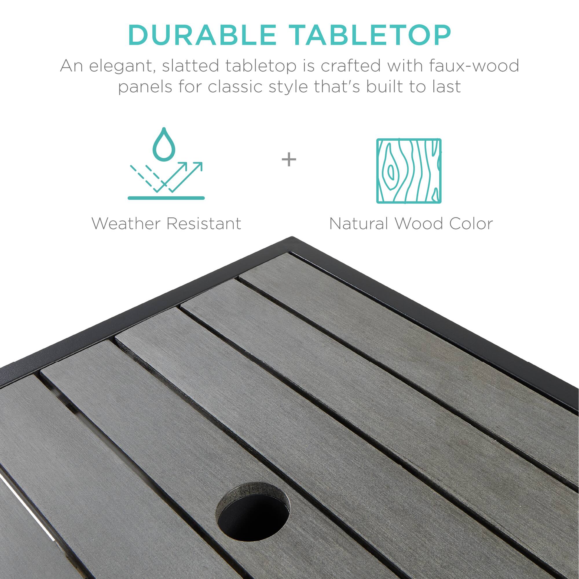 DURABLE TABLETOP

An elegant, slatted tabletop is crafted with faux-wood panels for classic style that's built to last

Weather Resistant + Natural Wood Color