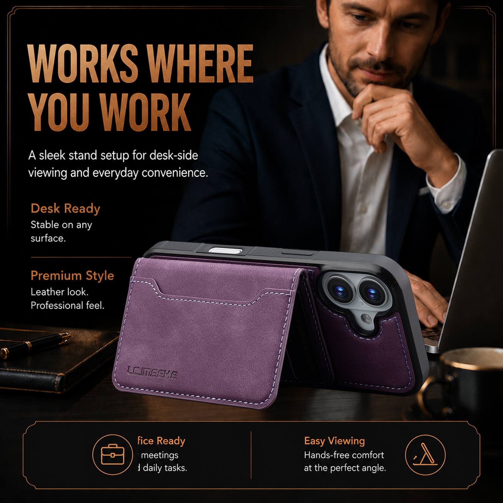 WORKS WHERE YOU WORK  
A sleek stand setup for desk-side viewing and everyday convenience.  

Desk Ready  
Stable on any surface.  

Premium Style  
Leather look.  
Professional feel.  

LOMEEKE  

Office Ready  
meetings  
daily tasks.  

Easy Viewing  
Hands-free comfort at the perfect angle.
