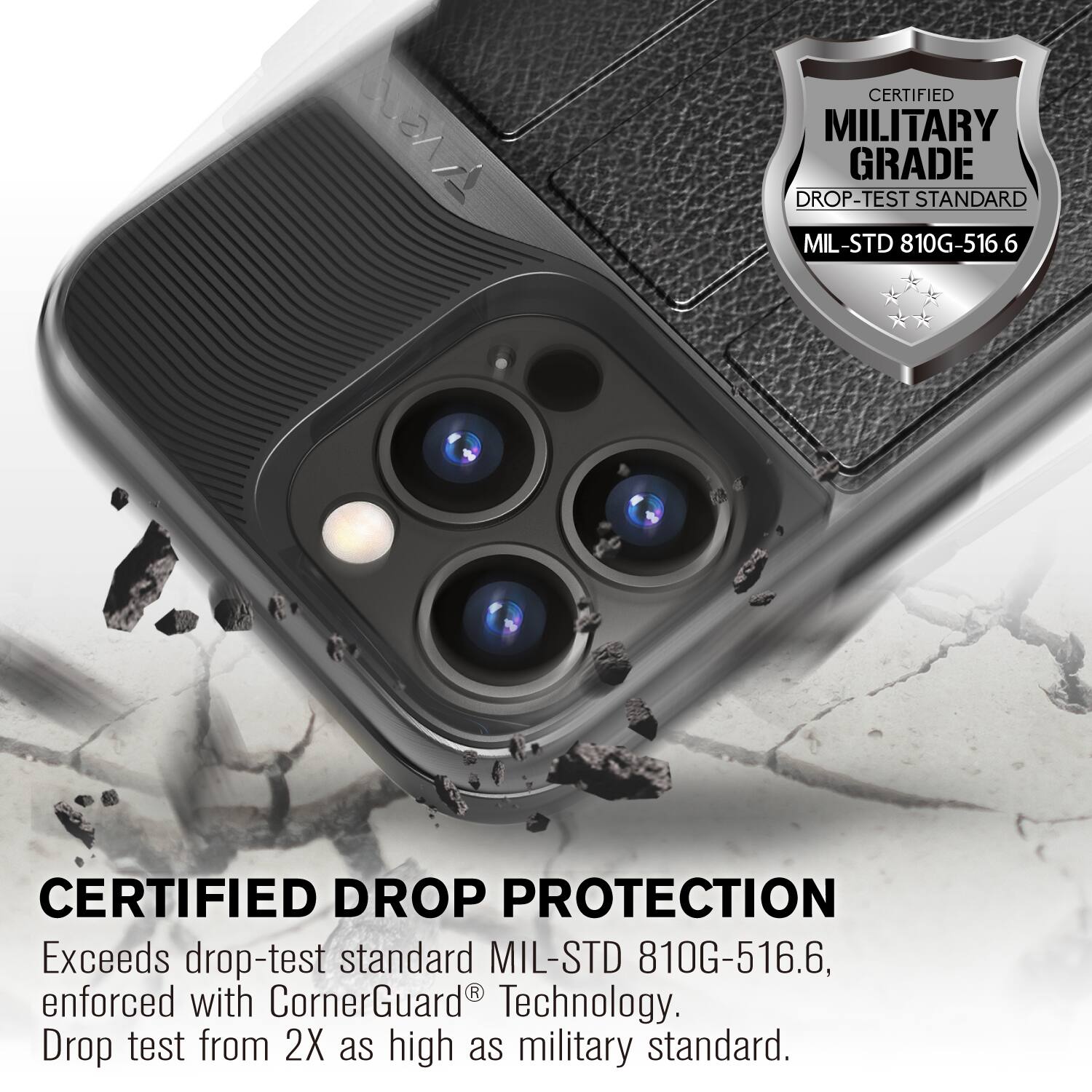 CERTIFIED MILITARY GRADE DROP-TEST STANDARD MIL-STD 810G-516.6
CERTIFIED DROP PROTECTION
Exceeds drop-test standard MIL-STD 810G-516.6, enforced with CornerGuard Technology. Drop test from 2X as high as military standard.