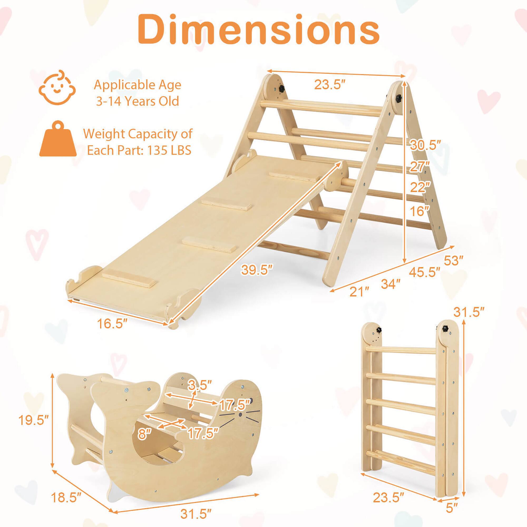 Dimensions  
Applicable Age: 3-14 Years Old  
Weight Capacity of Each Part: 135 LBS  

- 23.5"  
- 30.5"  
- 27"  
- 22"  
- 16"  
- 39.5"  
- 53"  
- 45.5"  
- 34"  
- 21"  
- 16.5"  
- 31.5"  
- 19.5"  
- 8"  
- 3.5"  
- 17.5"  
- 17.5"  
- 18.5"  
- 31.5"  
- 23.5"  
- 5"