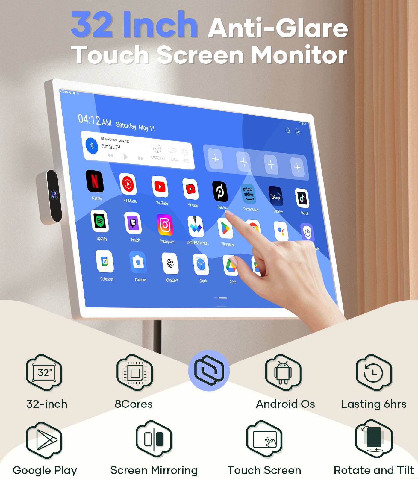 32 Inch Anti-Glare Touch Screen Monitor

- 32-inch
- 8Cores
- Android Os
- Lasting 6hrs
- Google Play
- Screen Mirroring
- Touch Screen
- Rotate and Tilt

Features:
- 32-inch
- 8Cores
- Android Os
- Lasting 6hrs
- Google Play
- Screen Mirroring
- Touch Screen
- Rotate and Tilt

Apps:
- Netflix
- YT Music
- YouTube
- YouTube Kids
- Spotify
- Twitch
- Instagram
- ENDLESS White
- Calendar
- Camera
- ChatGPT
- Clock
- Prime Video
- Disney+
- TikTok
- Play Store
- Drive
