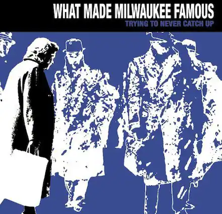 WHAT MADE MILWAUKEE FAMOUS
TRYING TO NEVER CATCH UP