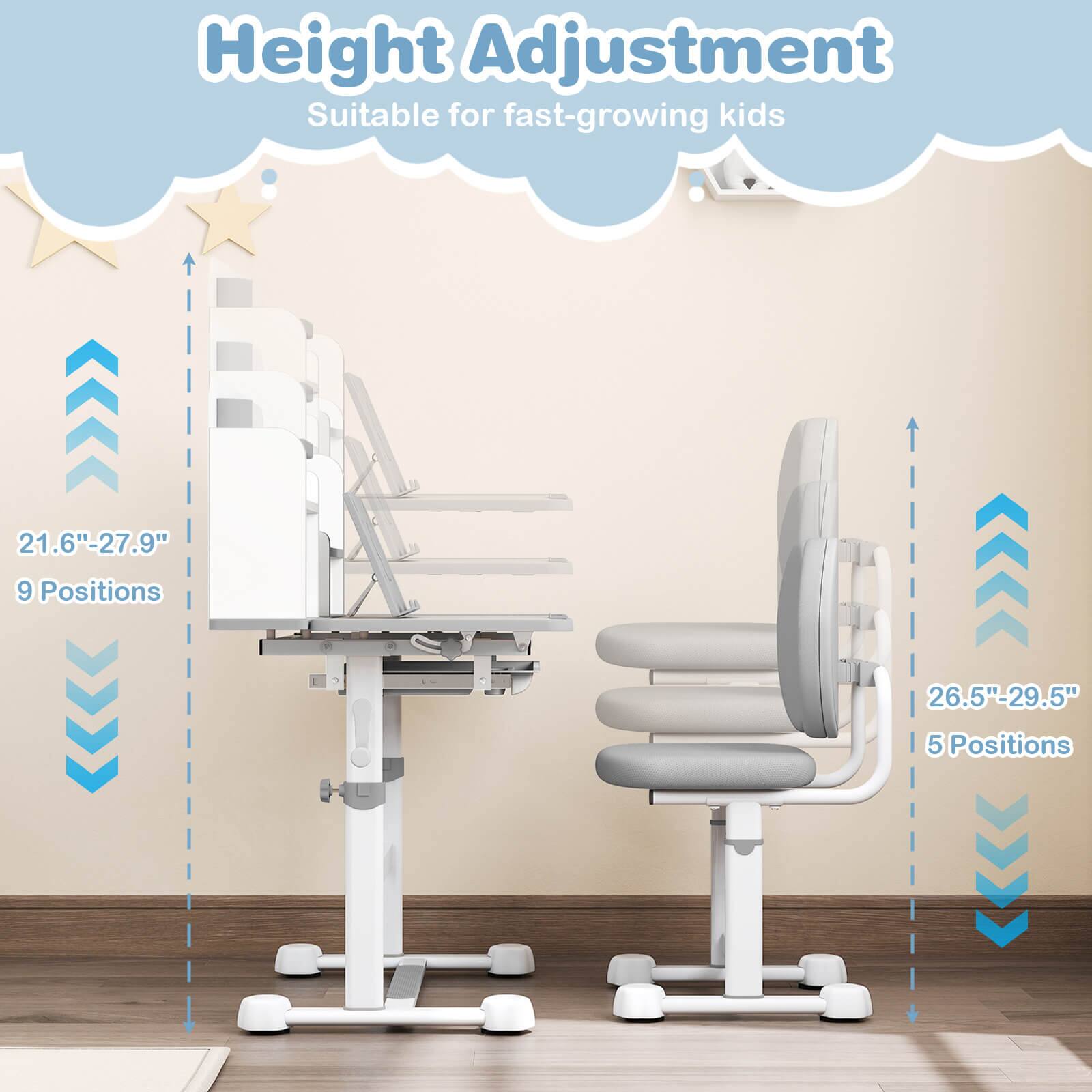 Height Adjustment  
Suitable for fast-growing kids  

21.6" - 27.9"  
9 Positions  

26.5" - 29.5"  
5 Positions