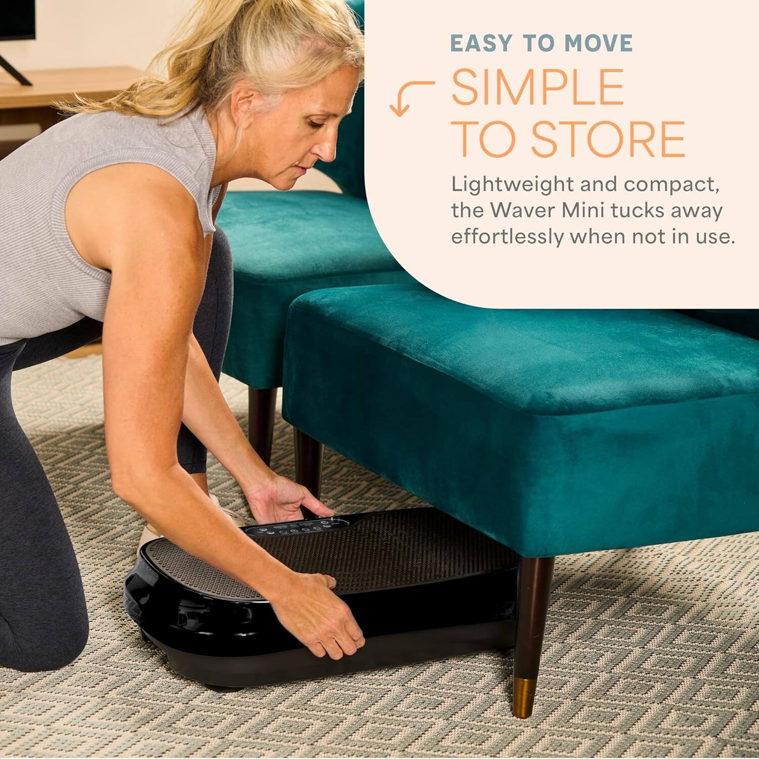 Easy to Move. Simple to Store. Lightweight and compact, the Waver Mini tucks away effortlessly when not in use.