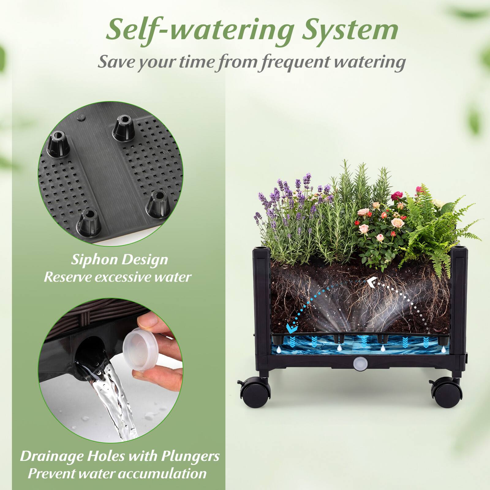 Self-watering System  
Save your time from frequent watering  

Siphon Design  
Reserve excessive water  

Drainage Holes with Plungers  
Prevent water accumulation