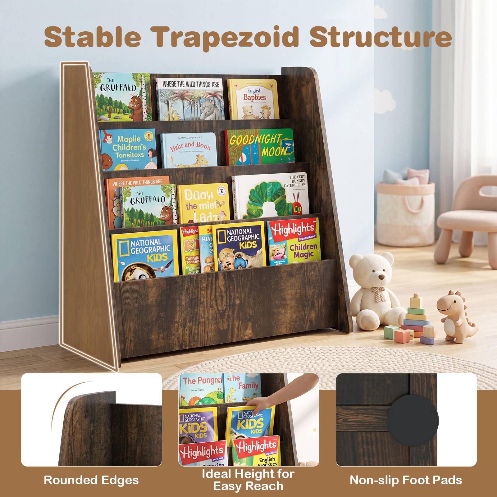 Stable Trapezoid Structure

- THE GRUFFALO
- WHERE THE WILD THINGS ARE
- Ingish Bapbies
- Mapiie Children's Tansitoxs
- GOODNIGHT MOON
- Heur and Boon
- NATIONAL GEOGRAPHIC Highlights
- The Pangra
- NATIONAL GEOGRAPHIC KIDS
- Rounded Edges
- Ideal Height for Easy Reach
- Non-slip Foot Pads