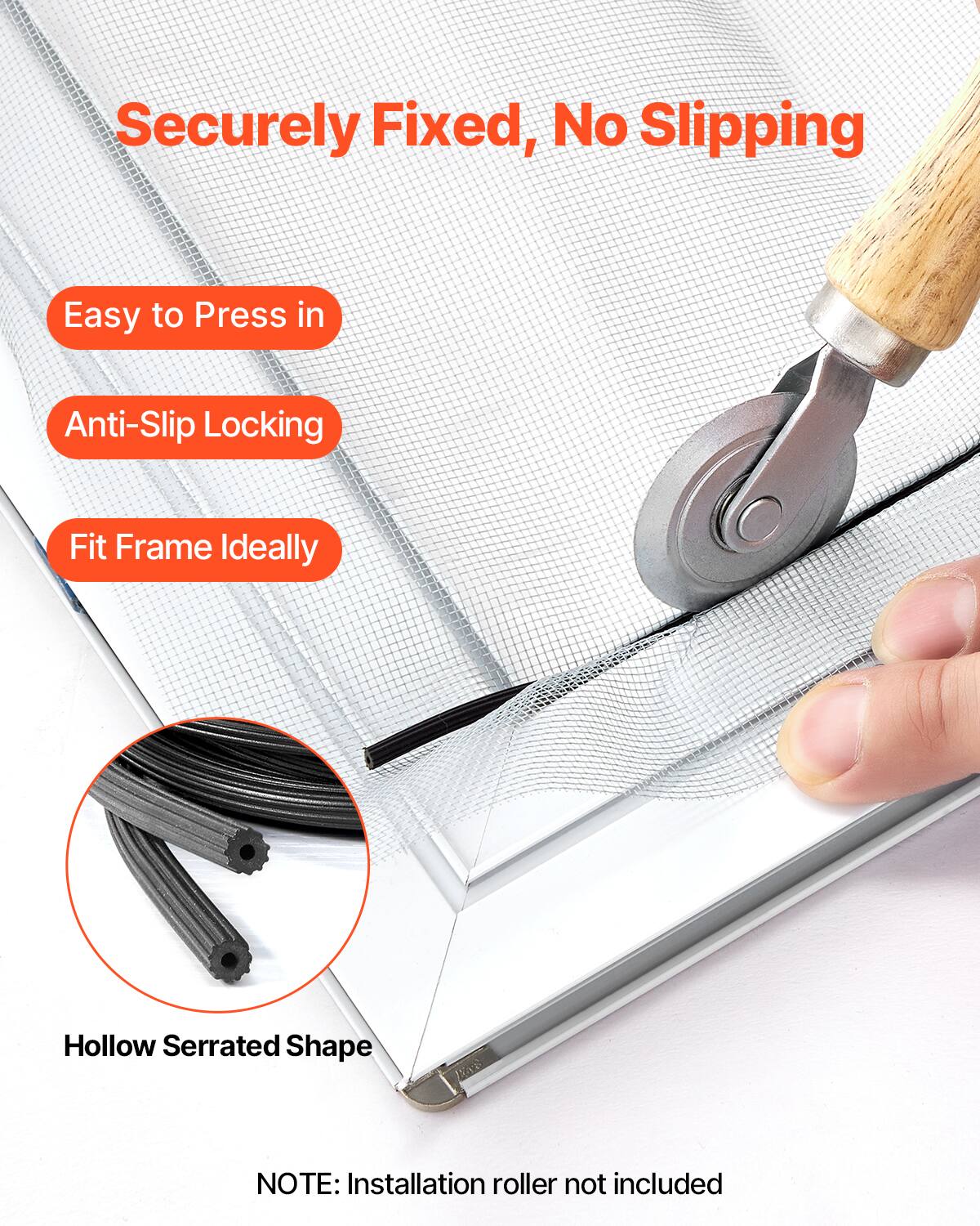 Securely Fixed, No Slipping  
Easy to Press in  
Anti-Slip Locking  
Fit Frame Ideally  
Hollow Serrated Shape  

NOTE: Installation roller not included