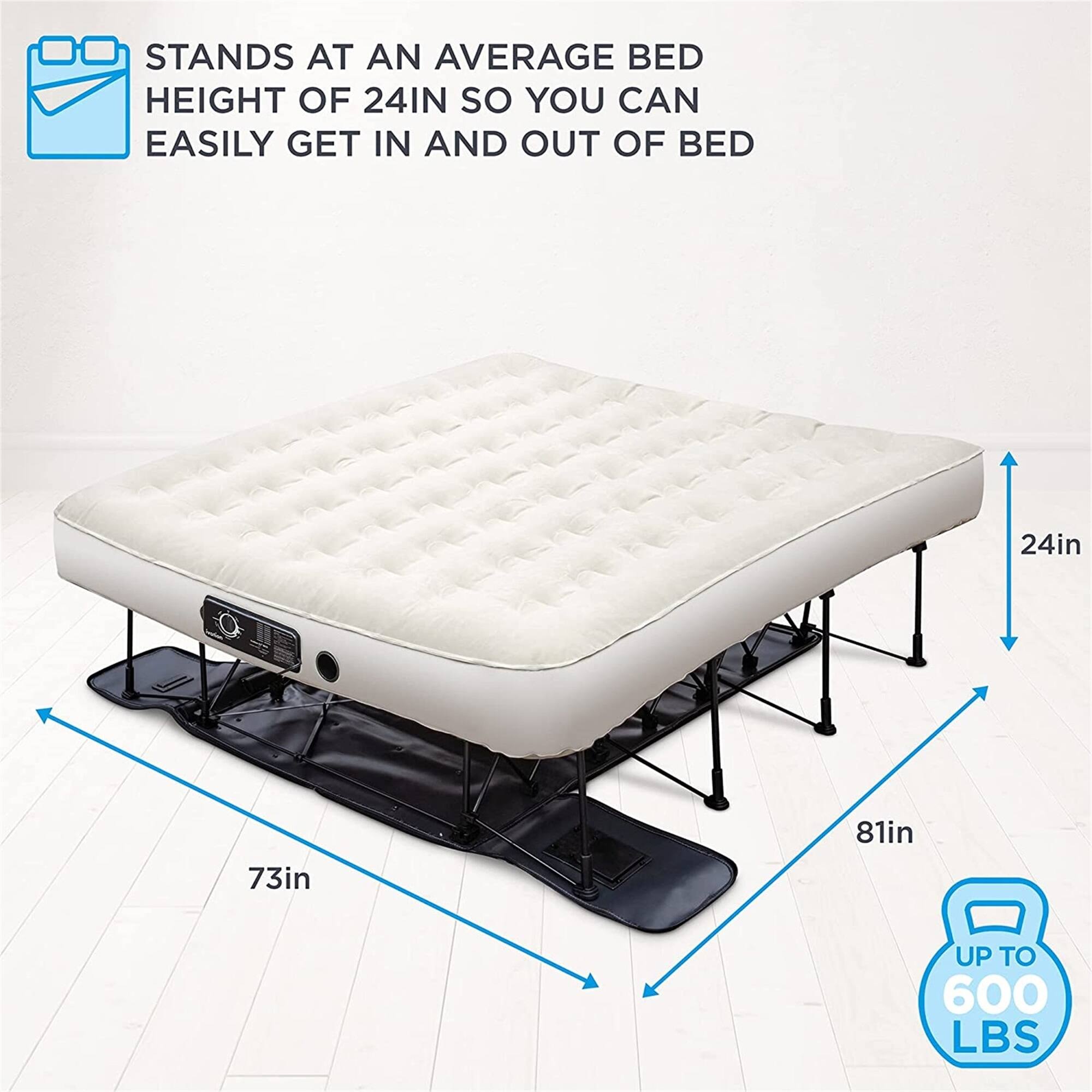 STANDS AT AN AVERAGE BED HEIGHT OF 24IN SO YOU CAN EASILY GET IN AND OUT OF BED 24in 73in 81in UP TO 600 LBS
