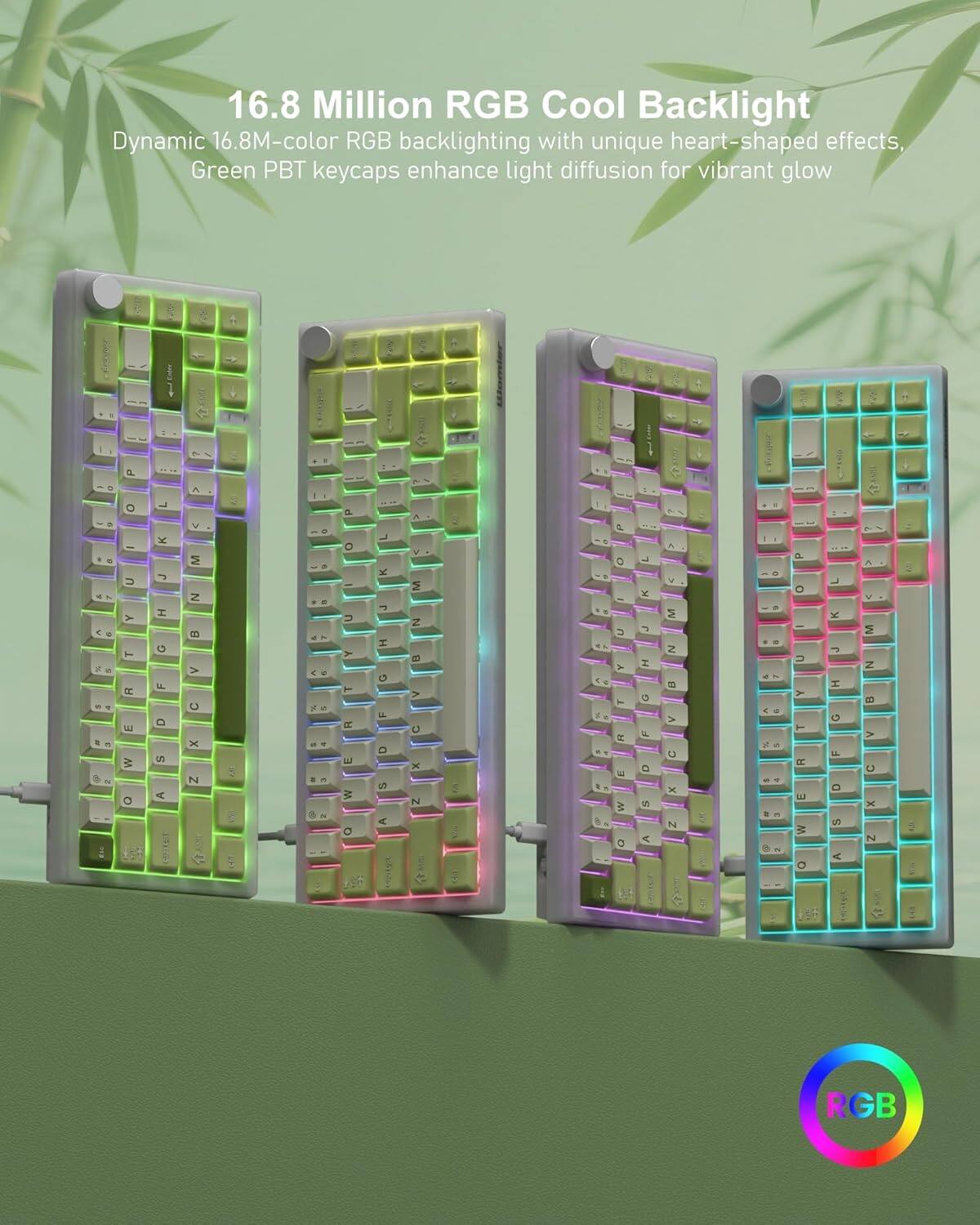 16.8 Million RGB Cool Backlight  
Dynamic 16.8M-color RGB backlighting with unique heart-shaped effects, Green PBT keycaps enhance light diffusion for vibrant glow