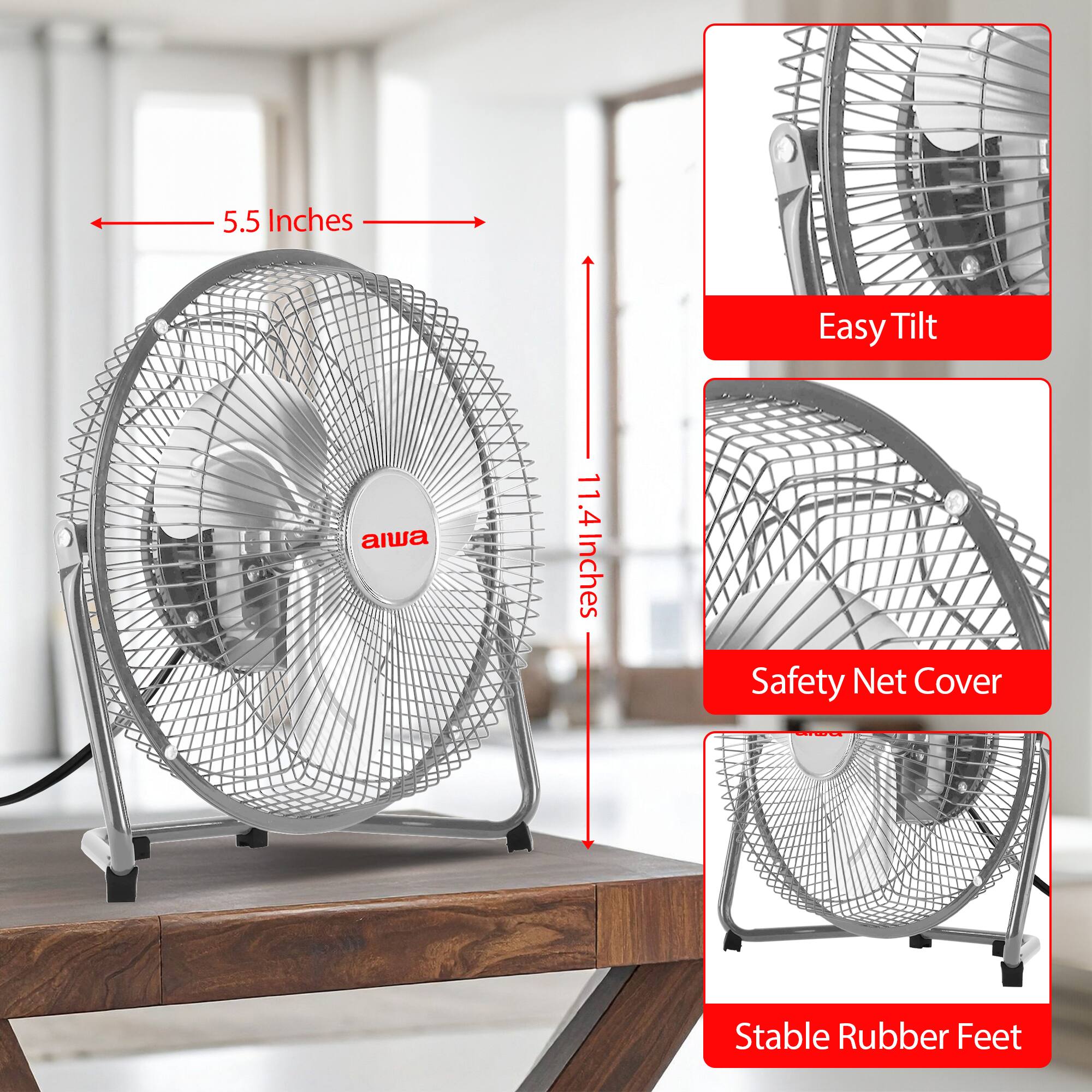 5.5 Inches Easy Tilt  
11.4 Inches Safety Net Cover  
Stable Rubber Feet