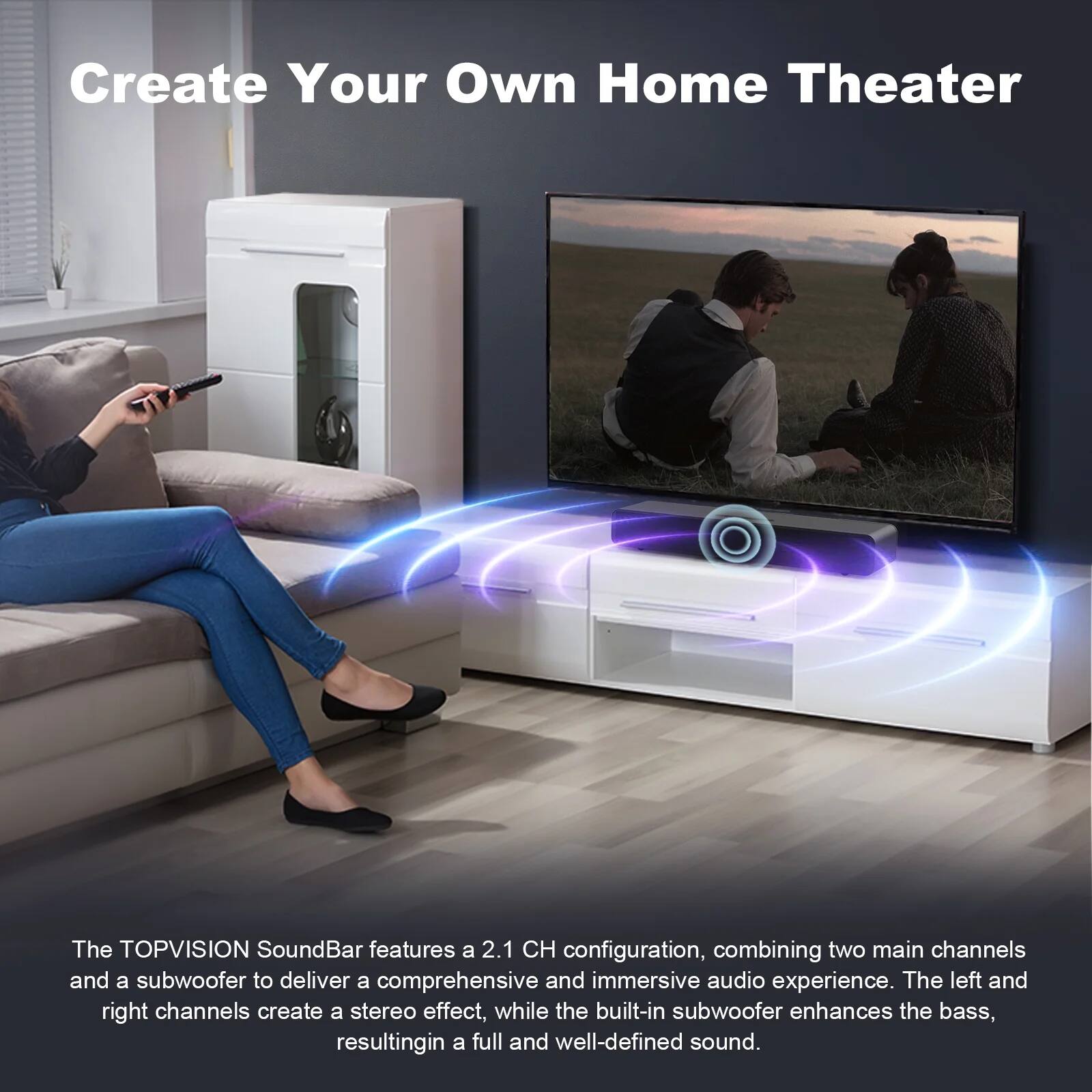 Create Your Own Home Theater

The TOPVISION SoundBar features a 2.1 CH configuration, combining two main channels and a subwoofer to deliver a comprehensive and immersive audio experience. The left and right channels create a stereo effect, while the built-in subwoofer enhances the bass, resulting in a full and well-defined sound.