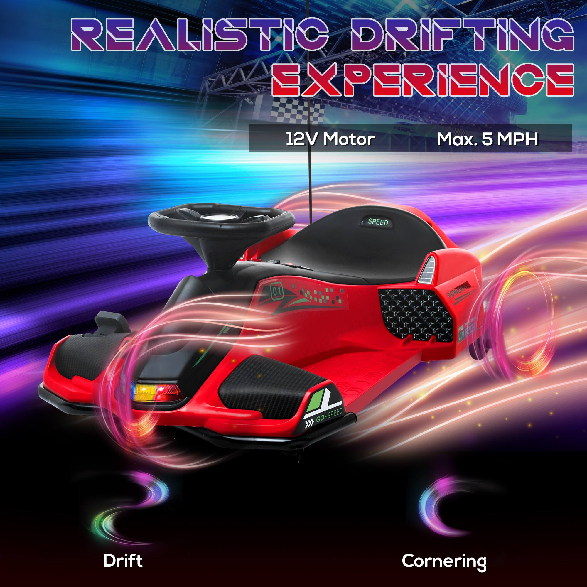 REALISTIC DRIFTING EXPERIENCE

12V Motor
Max. 5 MPH

Drift
Cornering