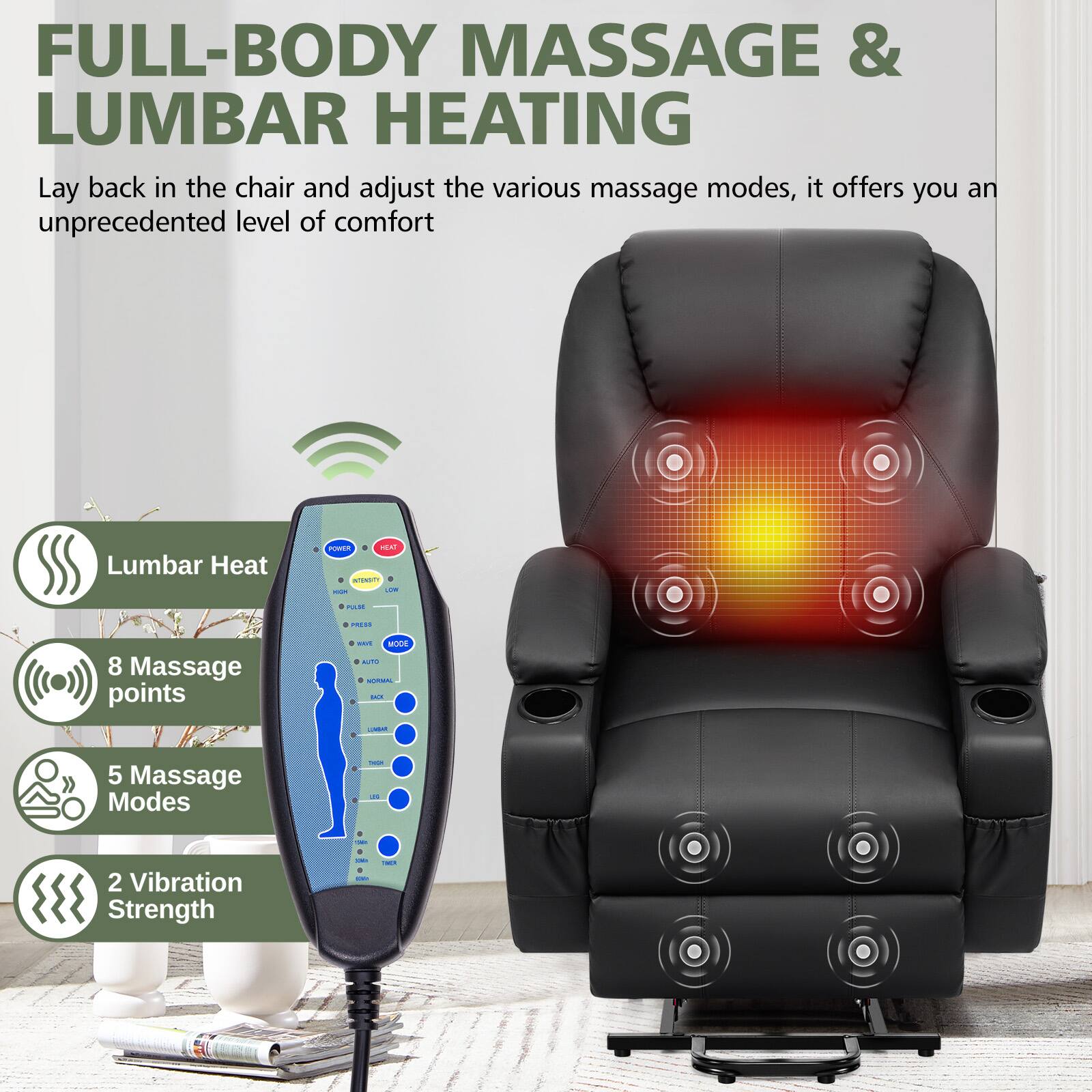 FULL-BODY MASSAGE & LUMBAR HEATING

Lay back in the chair and adjust the various massage modes, it offers you an unprecedented level of comfort

Lumbar Heat

8 Massage points

5 Massage Modes

2 Vibration Strength