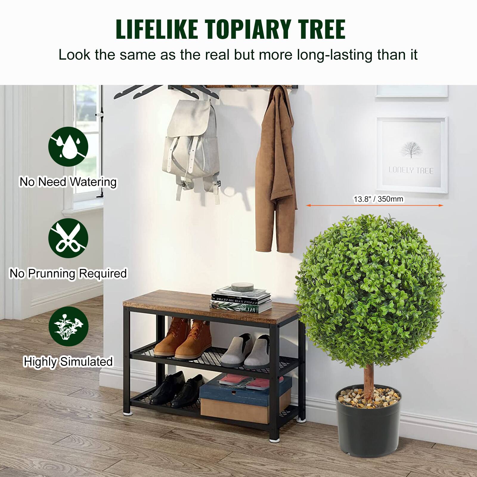 LIFELIKE TOPIARY TREE  
Look the same as the real but more long-lasting than it  

No Need Watering  
No Prunning Required  
Highly Simulated  

13.8" / 350mm