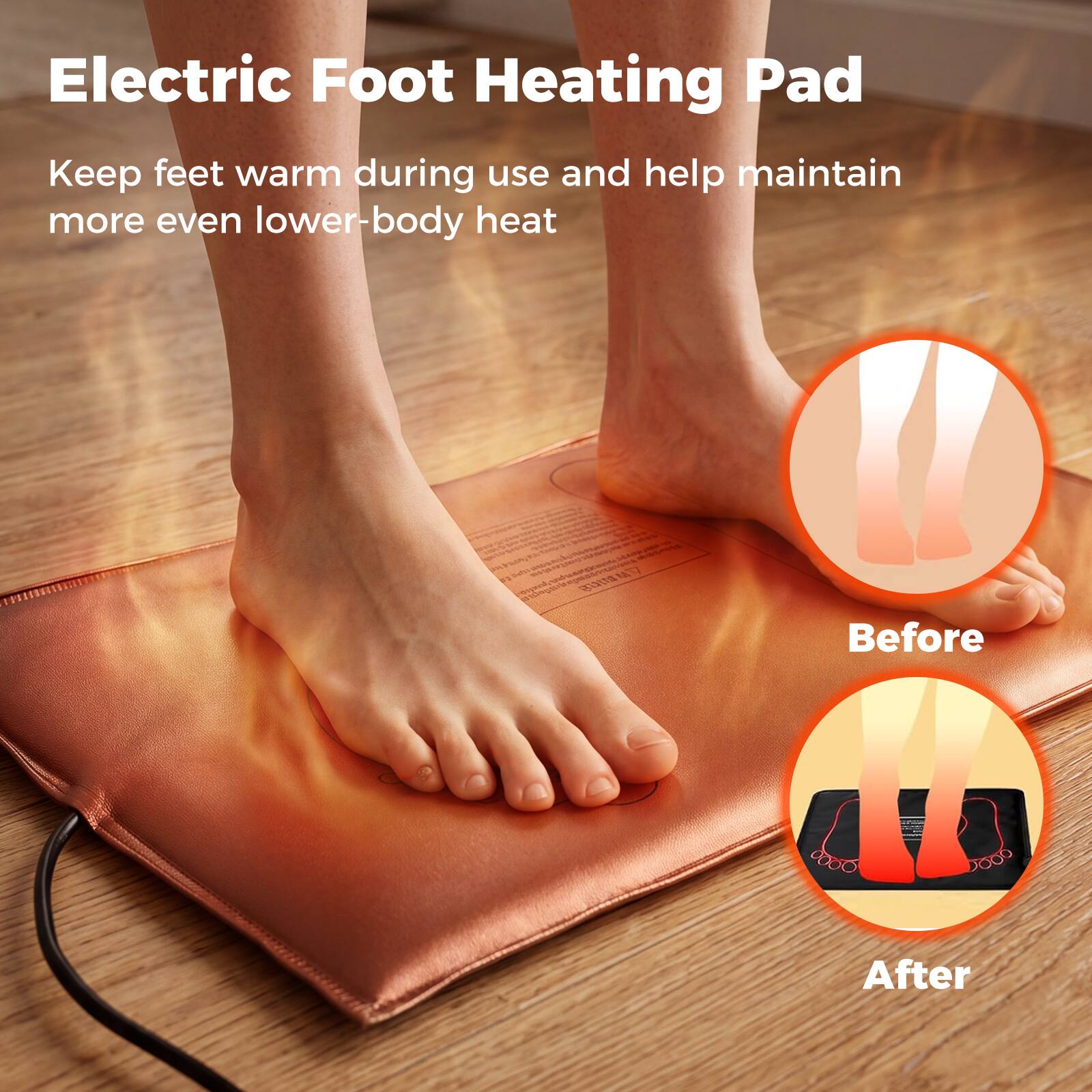 Electric Foot Heating Pad  
Keep feet warm during use and help maintain more even lower-body heat  

Before  
After