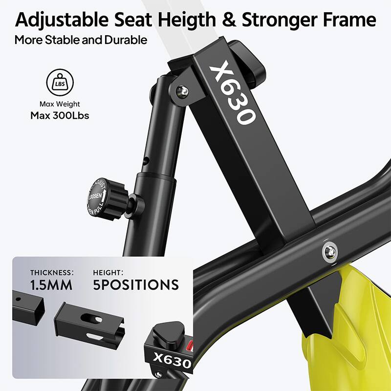 Adjustable Seat Height & Stronger Frame  
More Stable and Durable  

Max Weight  
Max 300Lbs  

Thickness: 1.5MM  
Height: 5 Positions  

X630