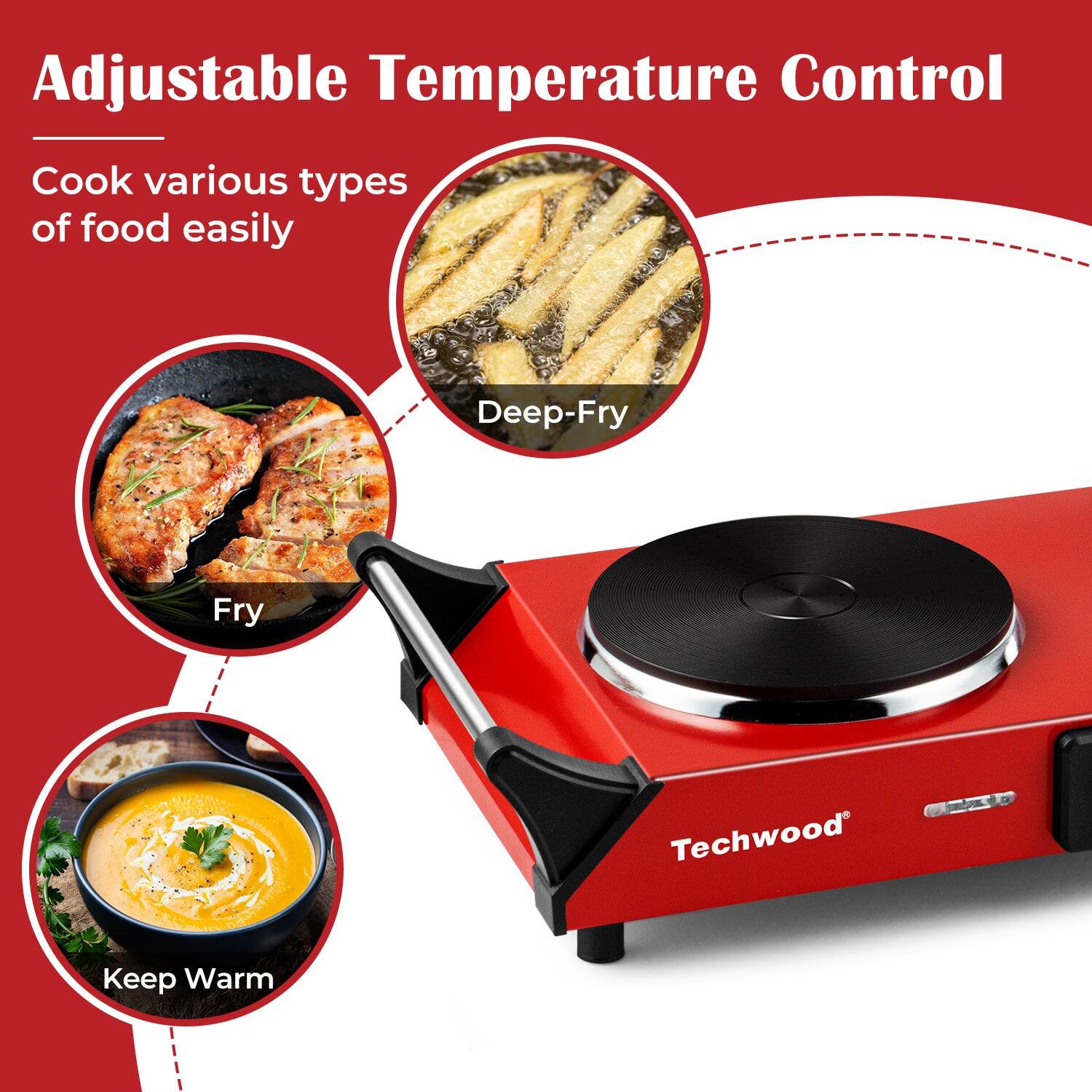Adjustable Temperature Control  
Cook various types of food easily  
Deep-Fry  
Fry  
Keep Warm  

Techwood