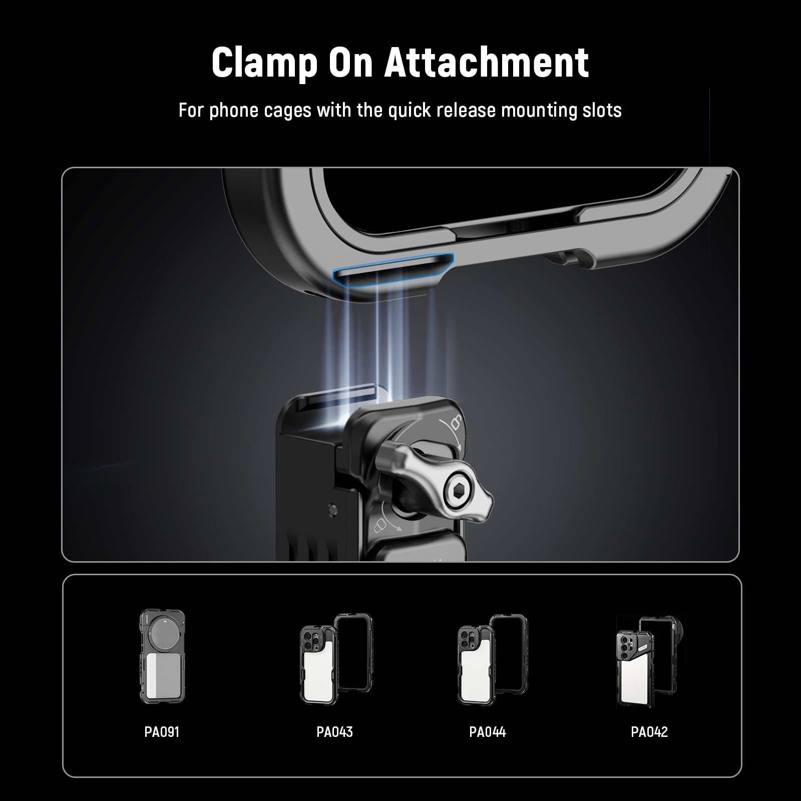 Clamp On Attachment  
For phone cages with the quick release mounting slots  

PA091  
PA043  
PA044  
PA042