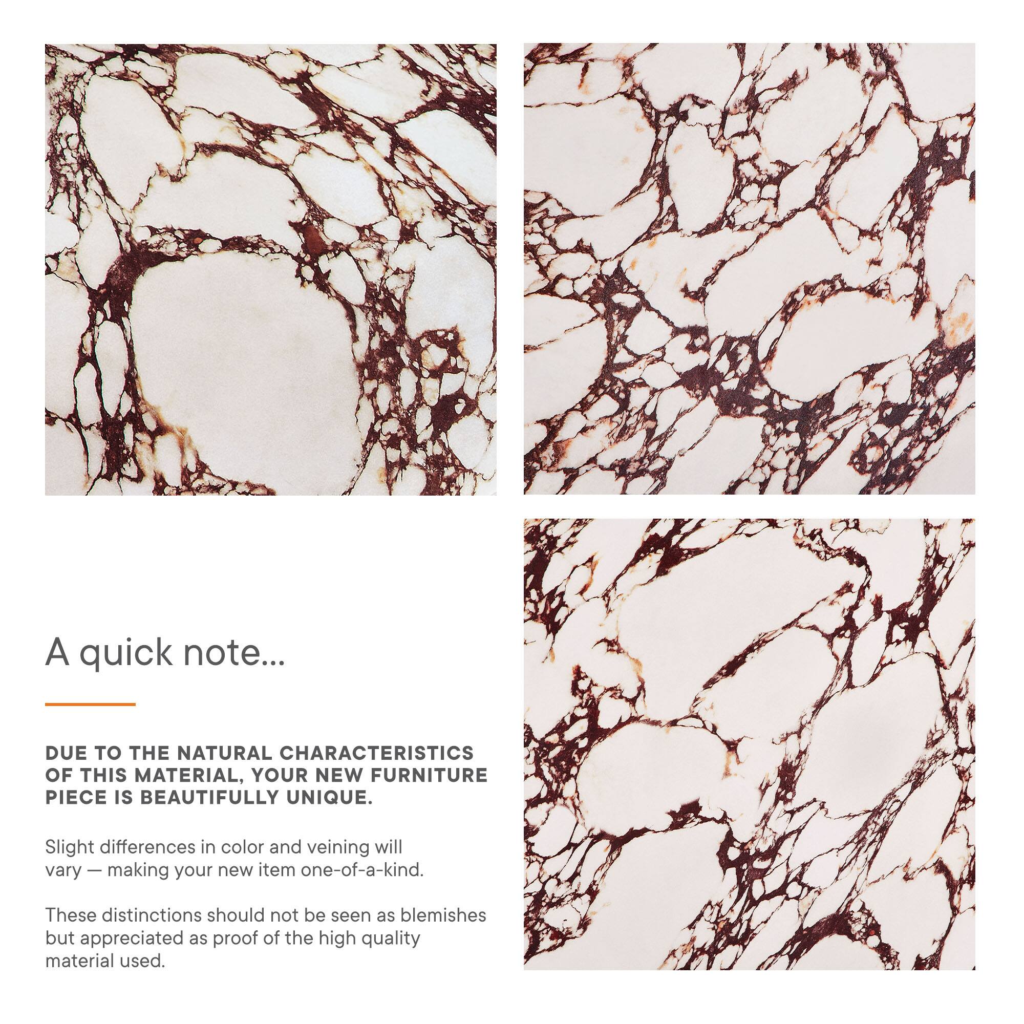 A quick note...

DUE TO THE NATURAL CHARACTERISTICS OF THIS MATERIAL, YOUR NEW FURNITURE PIECE IS BEAUTIFULLY UNIQUE.

Slight differences in color and veining will vary — making your new item one-of-a-kind.

These distinctions should not be seen as blemishes but appreciated as proof of the high quality material used.