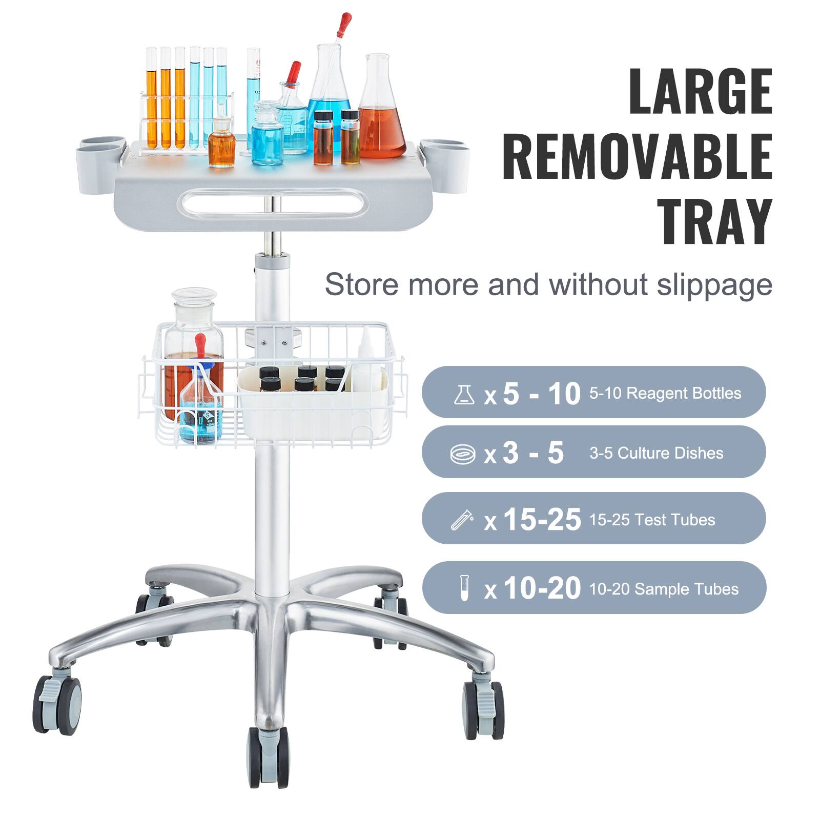 LARGE REMOVABLE TRAY
Store more and without slippage

X 5 - 10 5 - 10 5-10 Reagent Bottles
X 3 - 5 3 - 5 3-5 Culture Dishes
X 15-25 15-25 Test Tubes
X 10-20 10-20 Sample Tubes