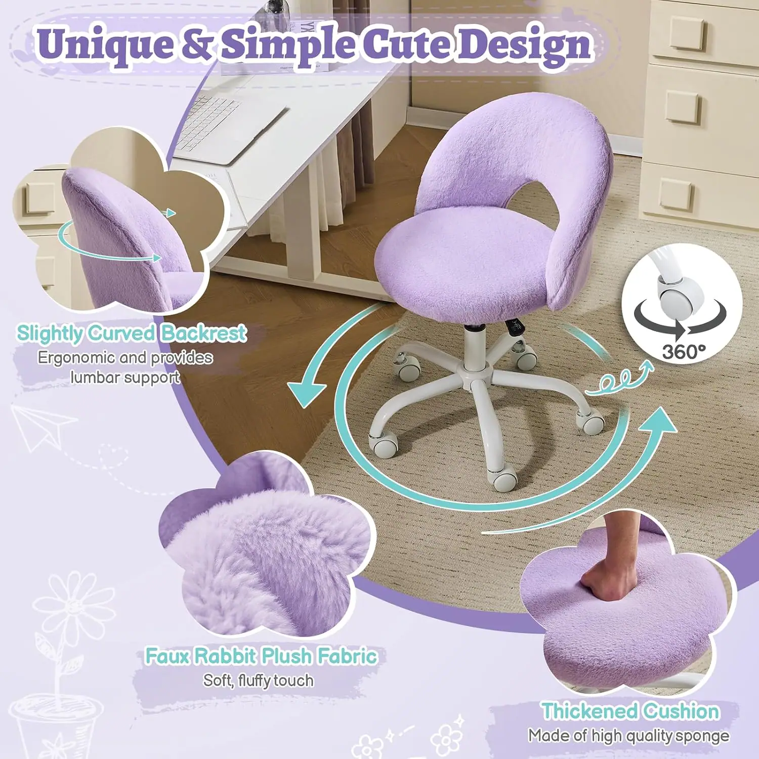 Unique & Simple Cute Design  
Slightly Curved Backrest  
Ergonomic and provides lumbar support  
360°  
Faux Rabbit Plush Fabric  
Soft, fluffy touch  
Thickened Cushion  
Made of high quality sponge