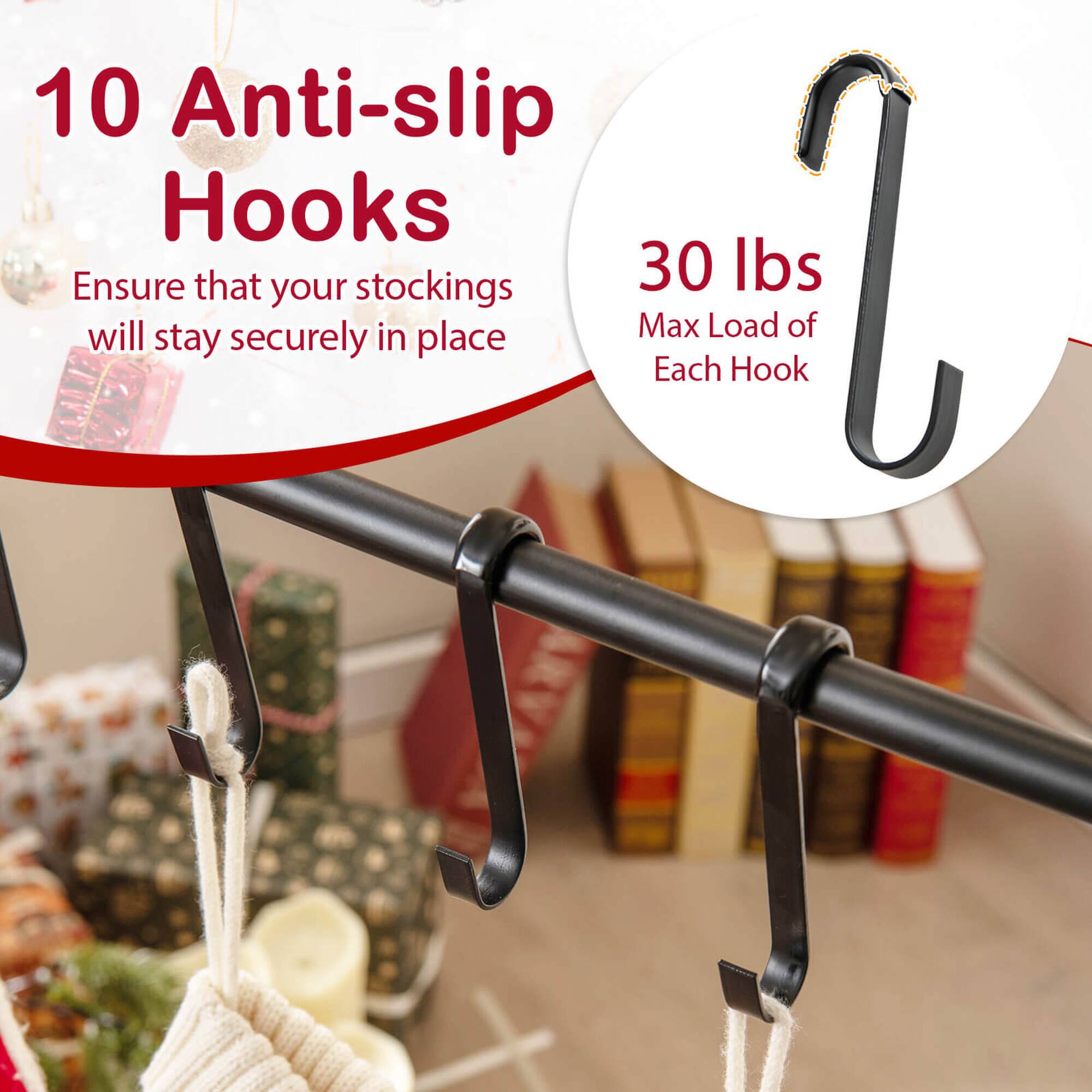 10 Anti-slip Hooks ensure that your stockings will stay securely in place. Max 30 lbs load per hook.