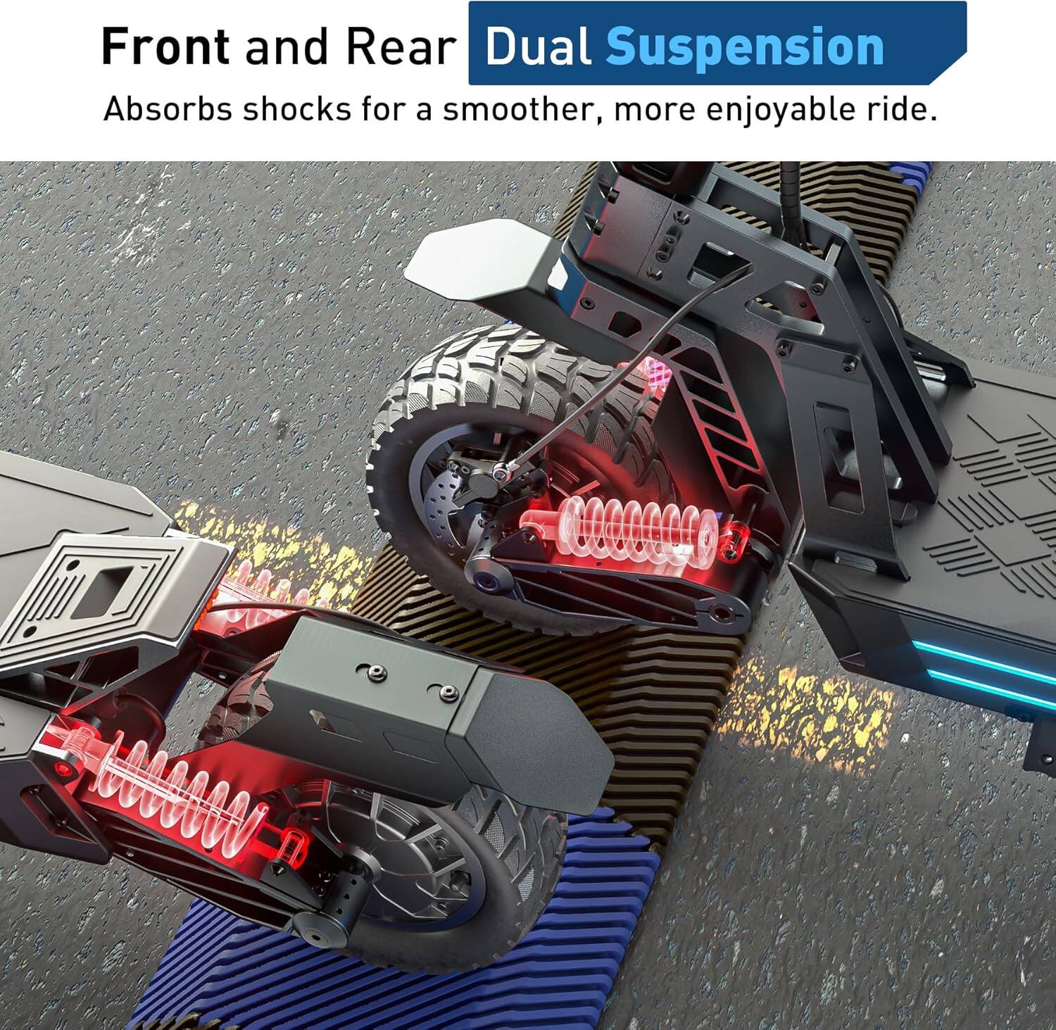 Front and Rear Dual Suspension  
Absorbs shocks for a smoother, more enjoyable ride.