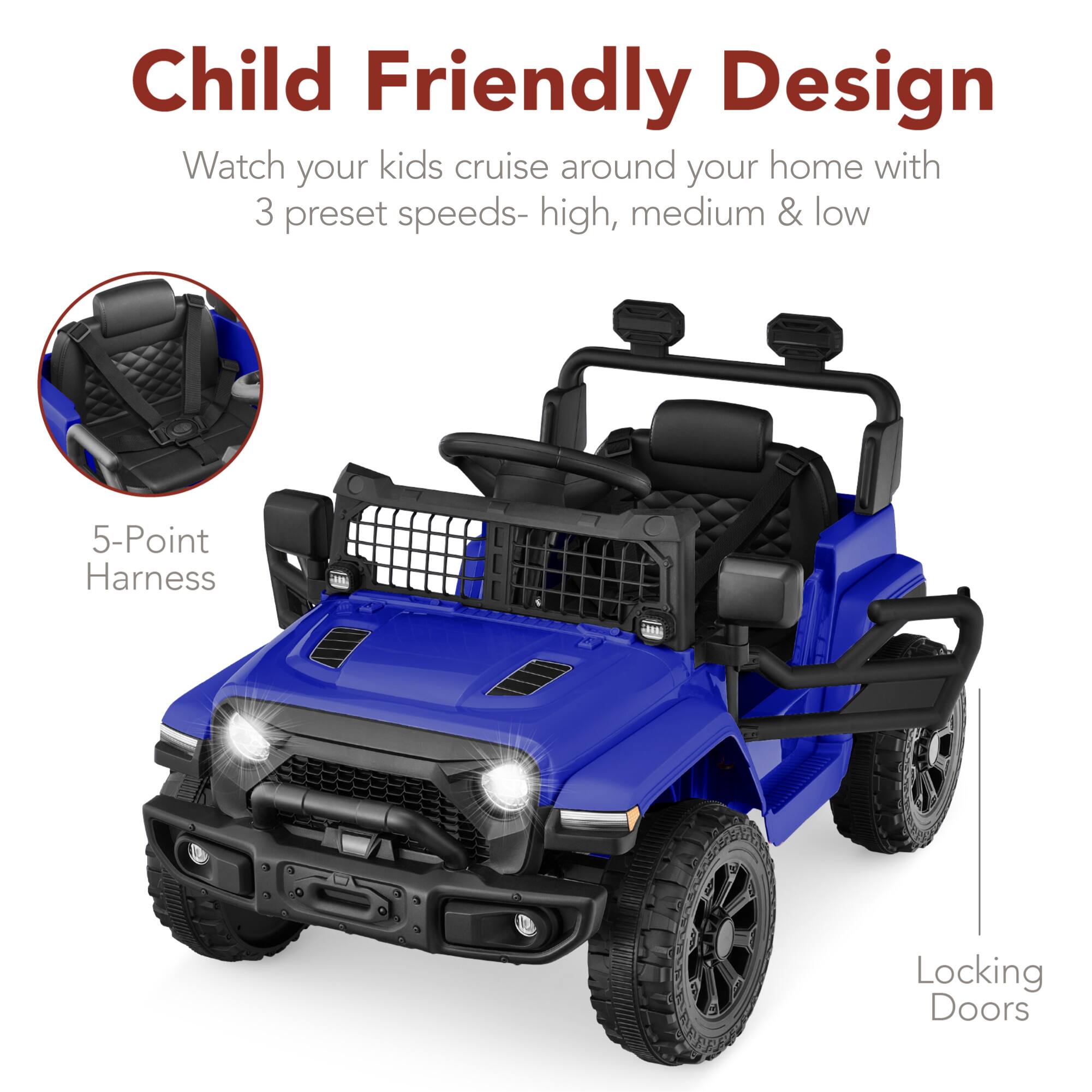 Child Friendly Design  
Watch your kids cruise around your home with 3 preset speeds- high, medium & low  
5-Point Harness  
Locking Doors