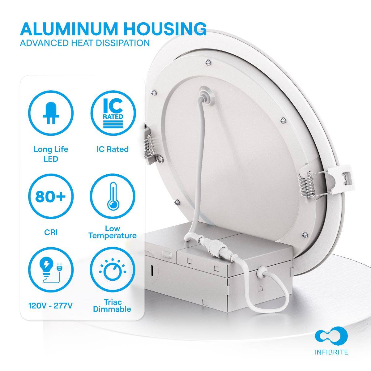 ALUMINUM HOUSING  
ADVANCED HEAT DISSIPATION

- Long Life LED
- IC Rated
- 80+ CRI
- Low Temperature
- 120V - 277V
- Triac Dimmable

INFIBRITE