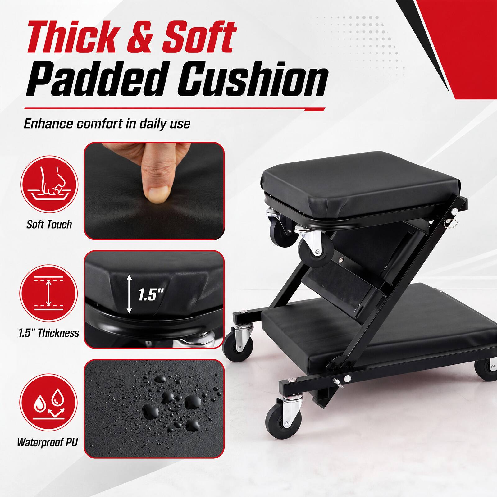 Thick & Soft Padded Cushion  
Enhance comfort in daily use  

Soft Touch  
1.5" Thickness  
Waterproof PU