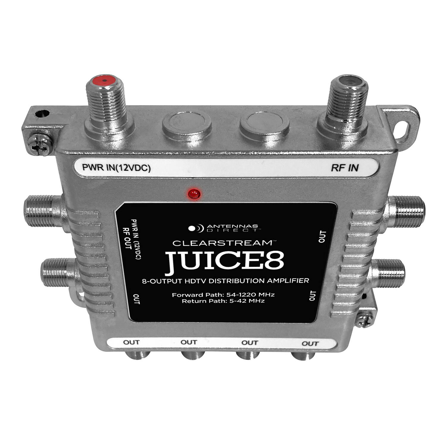 PWR IN(12VDC)  
RF IN  
RF PWR DIRECT  
ANTENNAS IN  
OUT  
OUT  
CLEARSTREAM (12VDC)  
JUICE8  
8-OUTPUT HDTV DISTRIBUTION AMPLIFIER  
Forward Path: 54-1220 MHZ  
OUT  
OUT  
Return Path: 5-42 MHZ  
OUT  
OUT  
OUT  
OUT