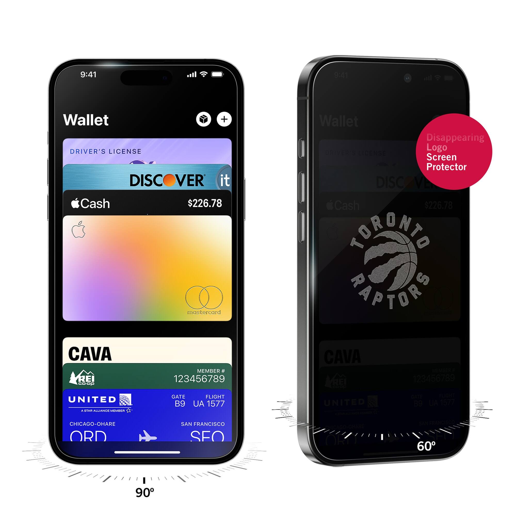 9:41  
Wallet  
DRIVER'S LICENSE  
DISCOVER it  
$226.78  
Apple Cash  
CAVA  
MEMBER # 123456789  
UNITED  
GATE B9  
FLIGHT UA 1577  
CHICAGO-O'HARE ORD  
SAN FRANCISCO SFO  

9:41  
Wallet  
DRIVER'S LICENSE  
TORONTO RAPTORS  
Apple Cash  
CAVA  
MEMBER # 123456789  
UNITED  
GATE B9  
FLIGHT UA 1577  
CHICAGO-O'HARE ORD  
SAN FRANCISCO SFO  

Disappearing Logo Screen Protector