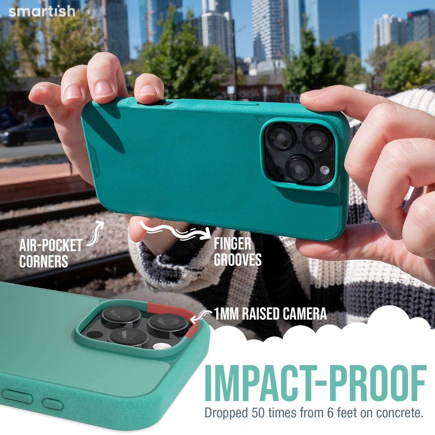 smartish  
AIR-POCKET CORNERS  
FINGER GROOVES  
1MM RAISED CAMERA  
IMPACT-PROOF  
Dropped 50 times from 6 feet on concrete.