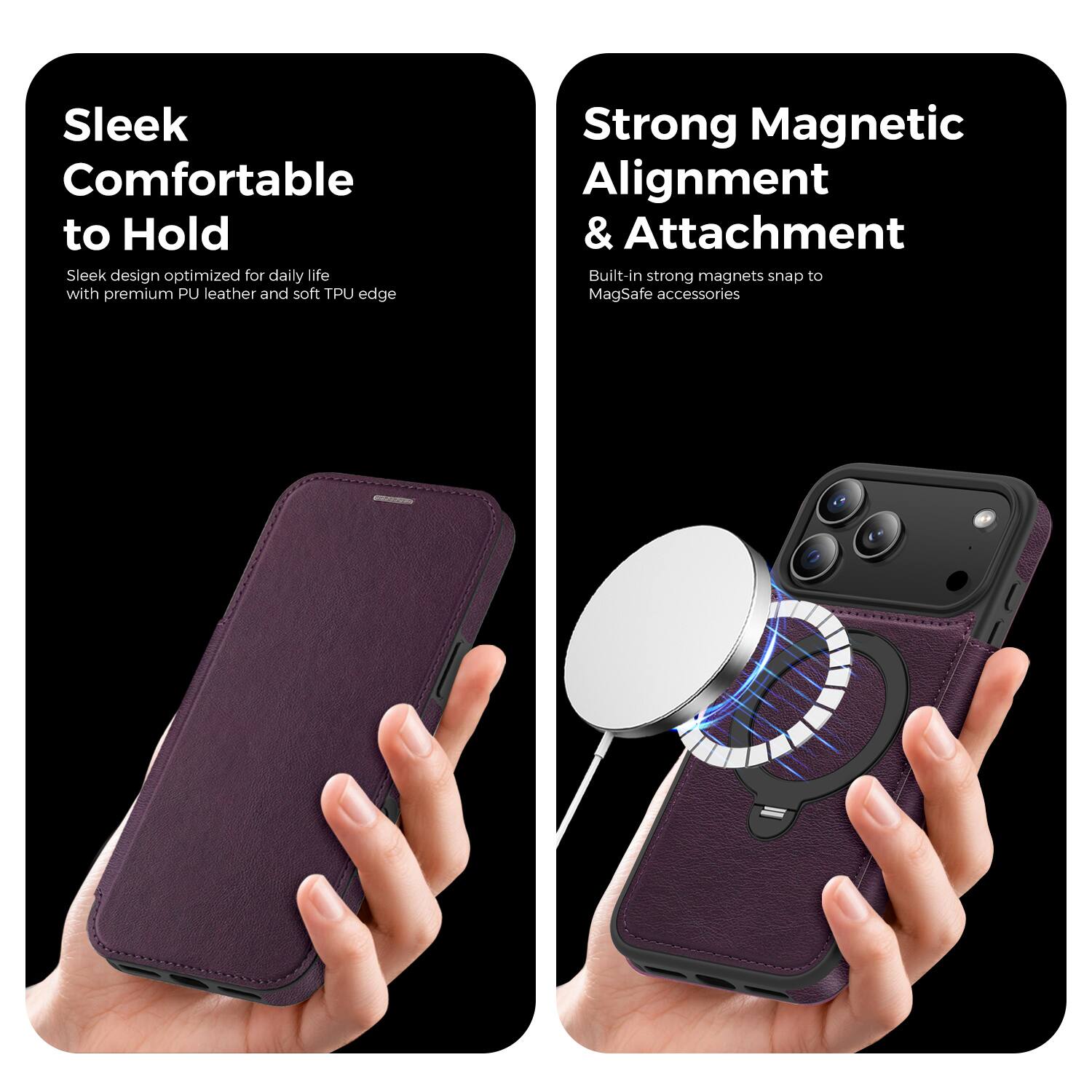 Sleek  
Comfortable to Hold  
Sleek design optimized for daily life with premium PU leather and soft TPU edge  

Strong Magnetic Alignment & Attachment  
Built-in strong magnets snap to MagSafe accessories