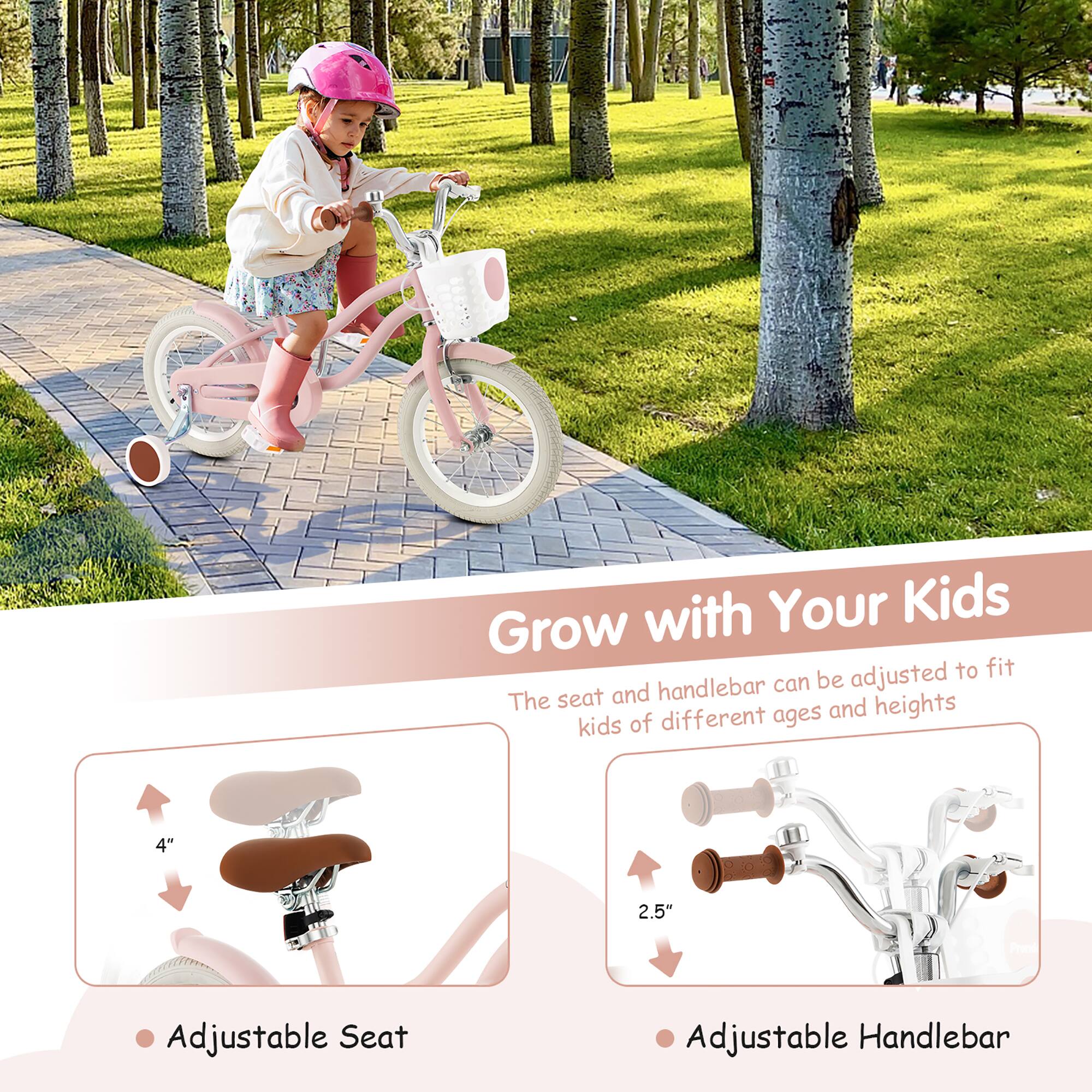 Grow with Your Kids

The seat and handlebar can be adjusted to fit kids of different ages and heights

- Adjustable Seat
  - 4"

- Adjustable Handlebar
  - 2.5"