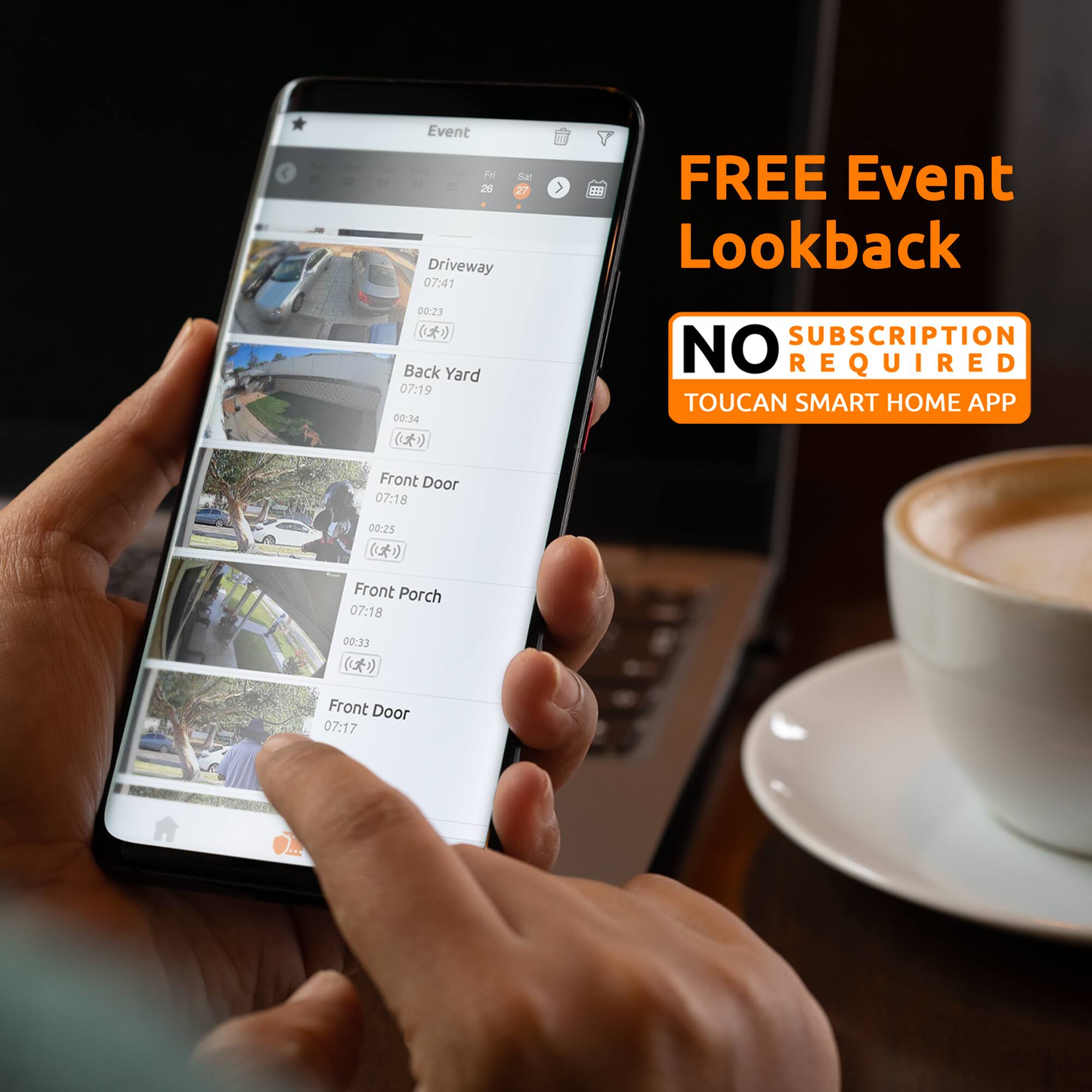 Event:  
- Driveway: 07:41, Duration: 00:23  
- Back Yard: 07:19, Duration: 00:34  
- Front Door: 07:18, Duration: 00:25  
- Front Porch: 07:18, Duration: 00:33  
- Front Door: 07:17  

FREE Event Lookback  
NO SUBSCRIPTION REQUIRED TOUCAN SMART HOME APP