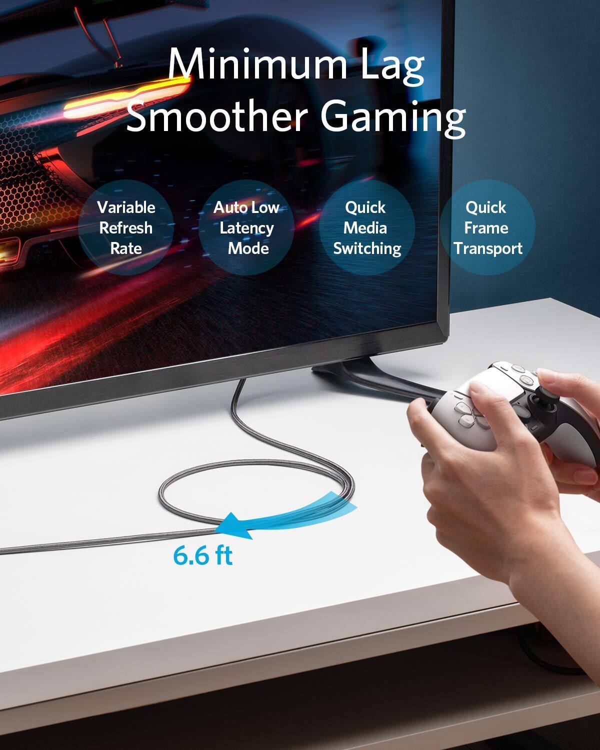 Minimum Lag Smoother Gaming  
Variable Refresh Rate  
Auto Low Latency Mode  
Quick Media Switching  
Quick Frame Transport  
6.6 ft