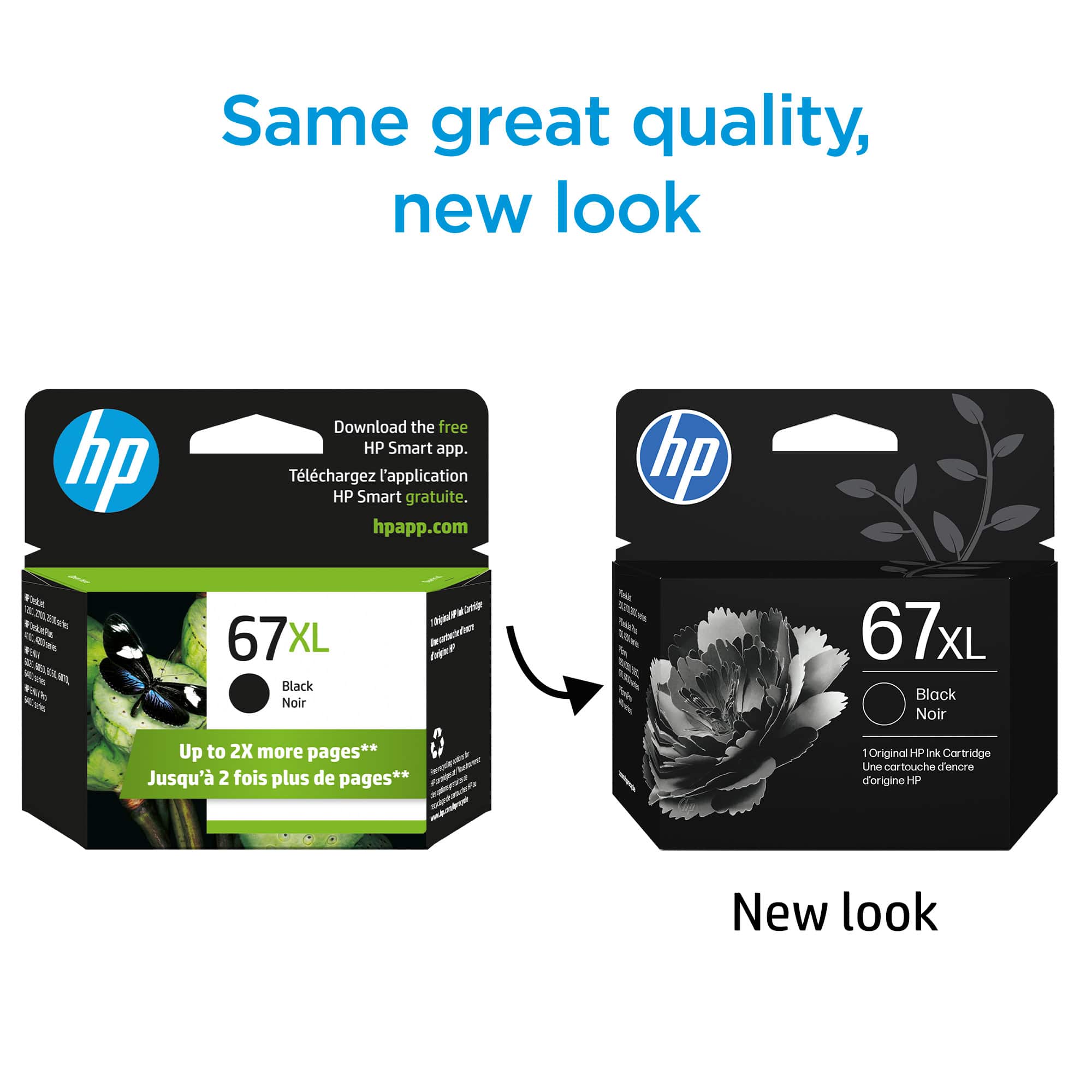Same great quality, new look
Download the free HP Smart app.
Téléchargez l'application HP Smart gratuite.
hpapp.com
67XL Black Noir
Up to 2X more pages**
Jusqu'à 2 fois plus de pages**
New look
67XL Black Noir
1 Original HP Ink Cartridge
d'origine HP