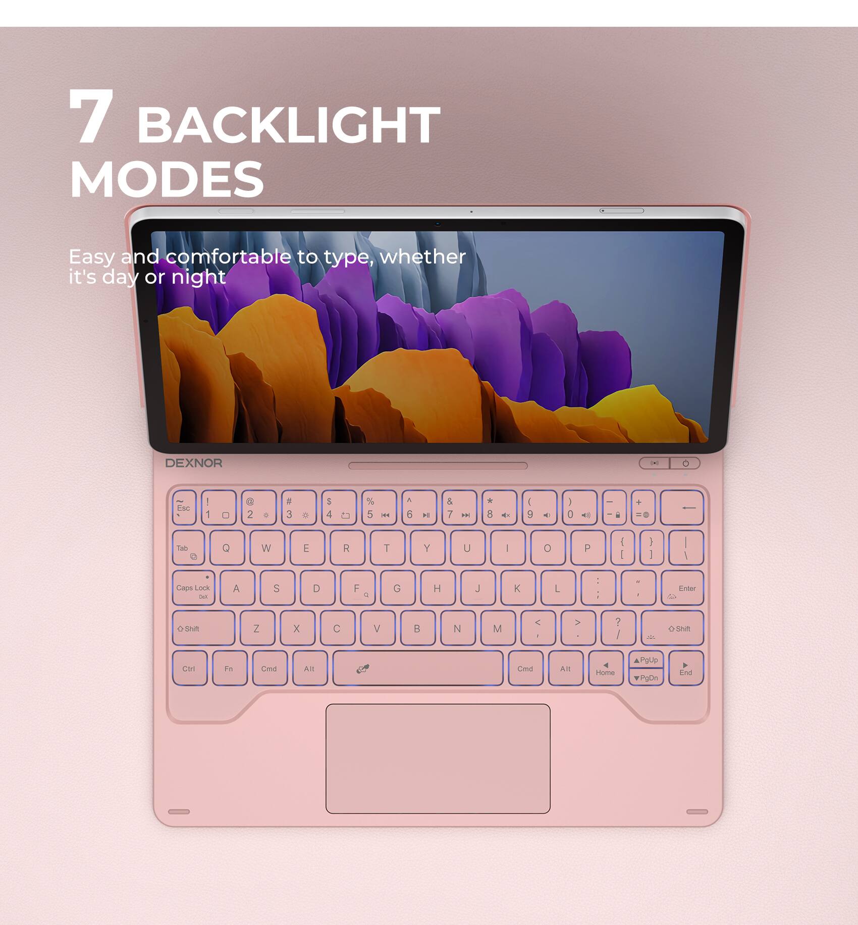 7 BACKLIGHT MODES  
Easy and comfortable to type, whether it's day or night  

DEXNOR