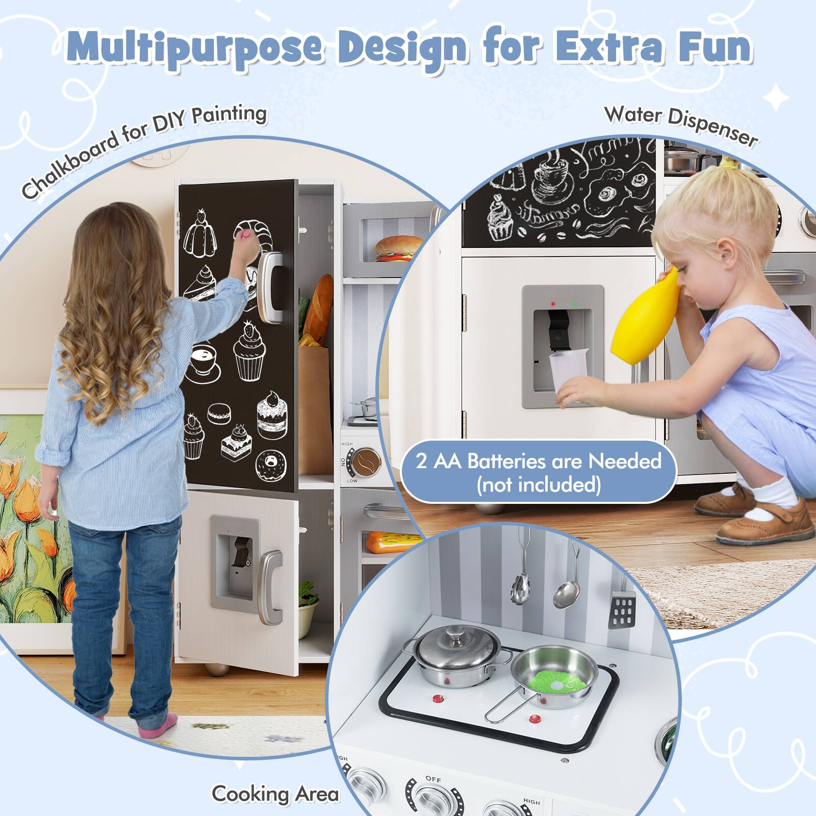 Multipurpose Design for Extra Fun  
Chalkboard for DIY Painting  
Water Dispenser  
Cooking Area  
2 AA Batteries are Needed (not included)