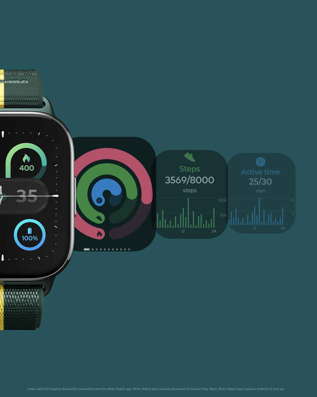 400  
35  
100%  

Steps  
3569/8000 steps  

Active time  
25/30 min  

moto watch fit requires Bluetooth connection and the Moto Watch app. Moto Watch app requires download at Google Play Store. Moto Watch app requires Android 12 and up.