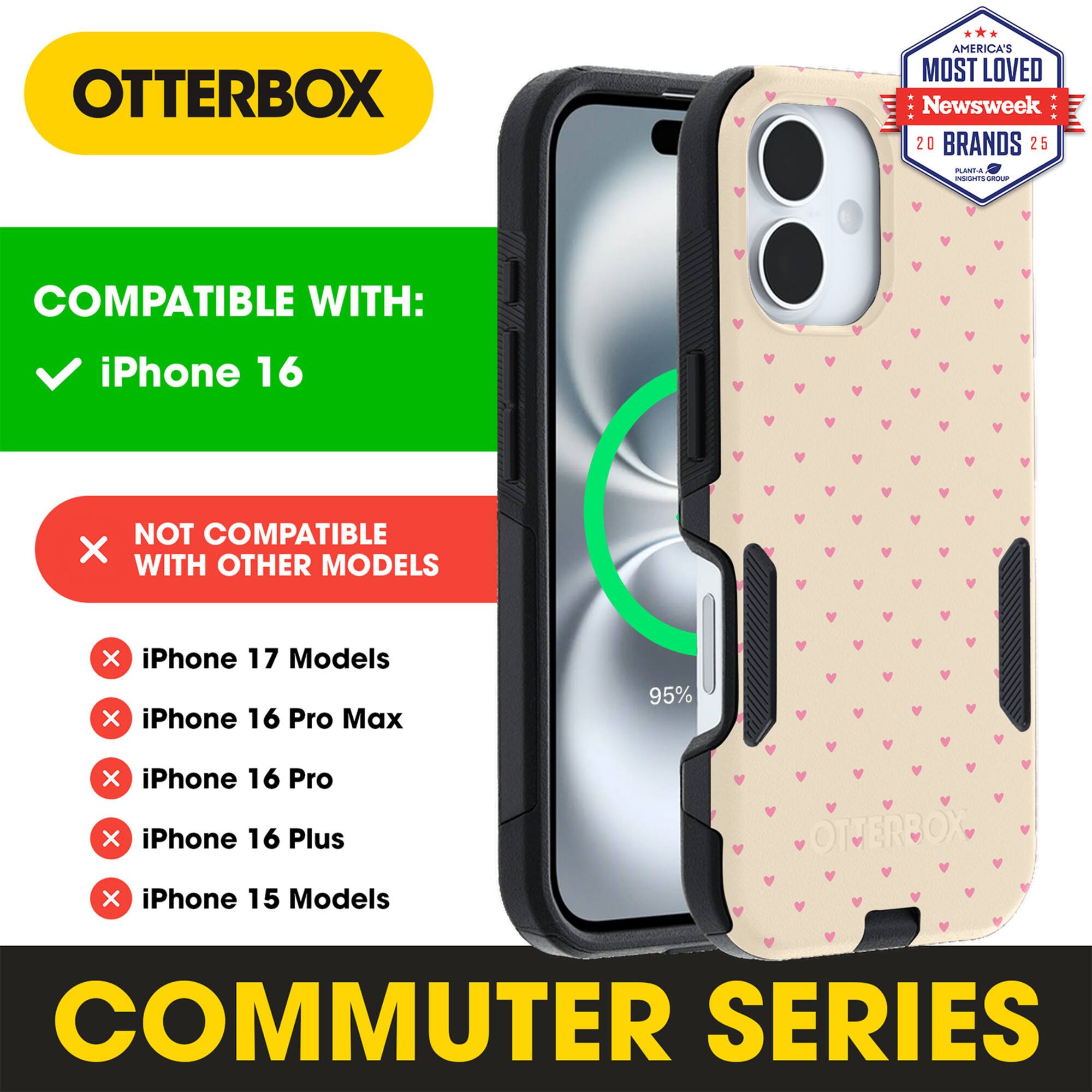 OTTERBOX  
AMERICA'S MOST LOVED  
Newsweek 20 BRANDS 25  

COMPATIBLE WITH:  
✓ iPhone 16  

NOT COMPATIBLE WITH OTHER MODELS:  
✗ iPhone 17 Models  
✗ iPhone 16 Pro Max  
✗ iPhone 16 Pro  
✗ iPhone 16 Plus  
✗ iPhone 15 Models  

COMMUTER SERIES