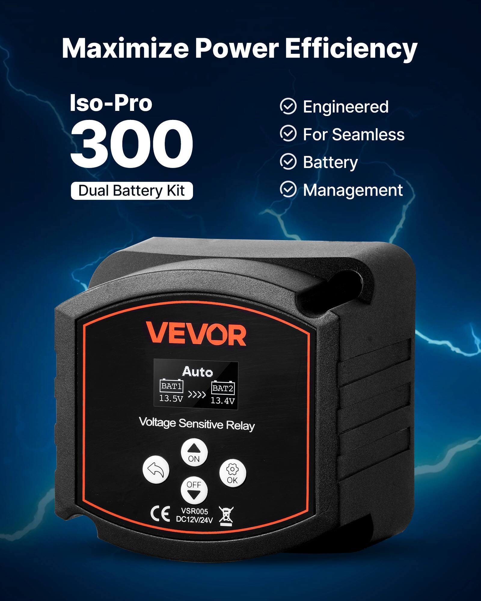 Maximize Power Efficiency  
Iso-Pro 300 Dual Battery Kit  
Engineered For Seamless Battery Management  

VEVOR  
Auto  
BAT1 13.5V >>>> BAT2 13.4V  
Voltage Sensitive Relay  
ON OFF OK  
CE VSR005 DC12V/24V