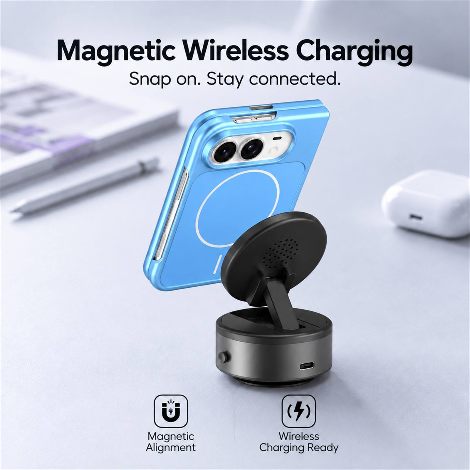 Magnetic Wireless Charging  
Snap on. Stay connected.  

Magnetic Alignment  
Wireless Charging Ready