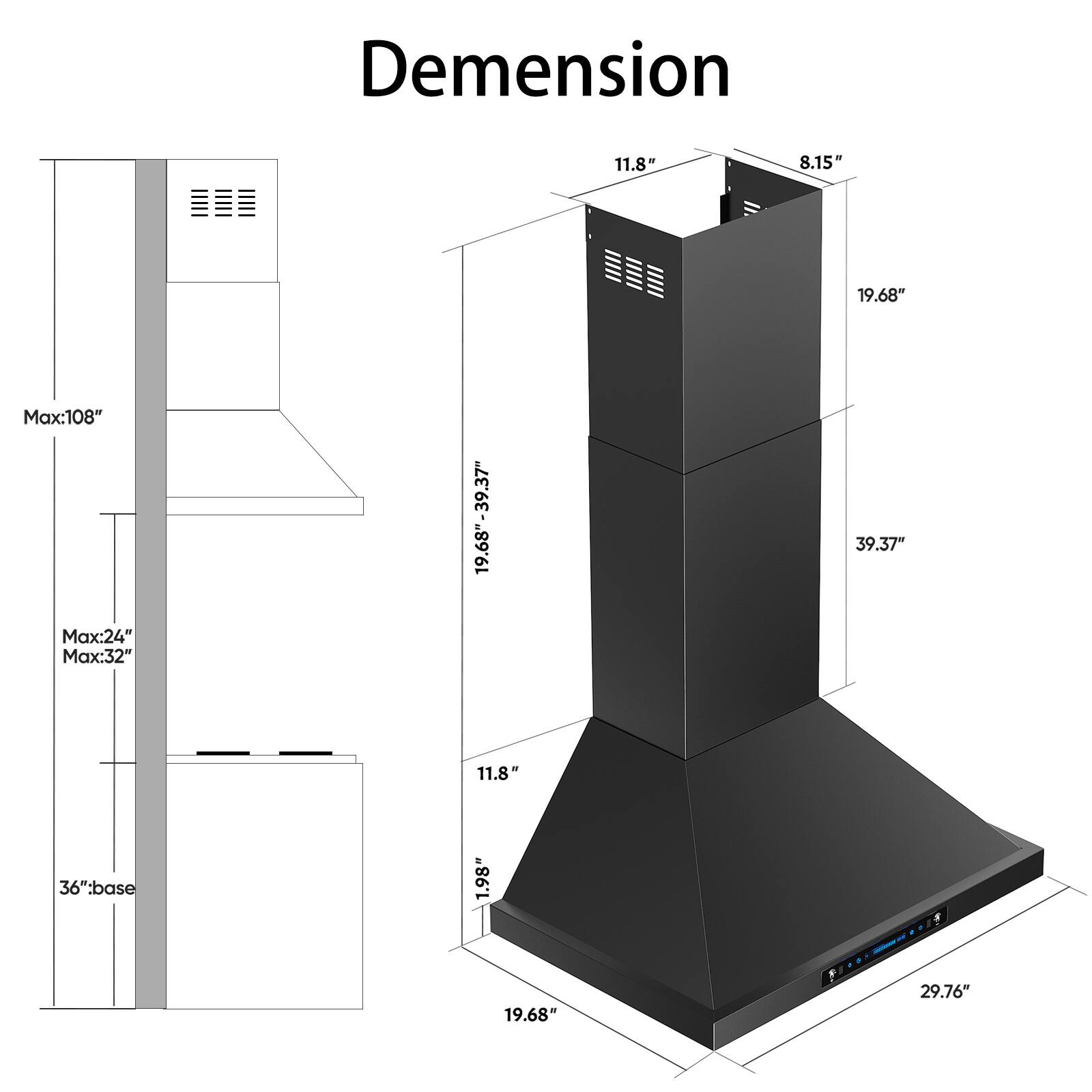 Dimension  
11.8"  
8.15"  
19.68"  
Max: 108"  
Max: 24"  
Max: 32"  
19.68"-39.37"  
39.37"  
11.8"  
36": base  
1.98"  
19.68"  
F  
29.76"