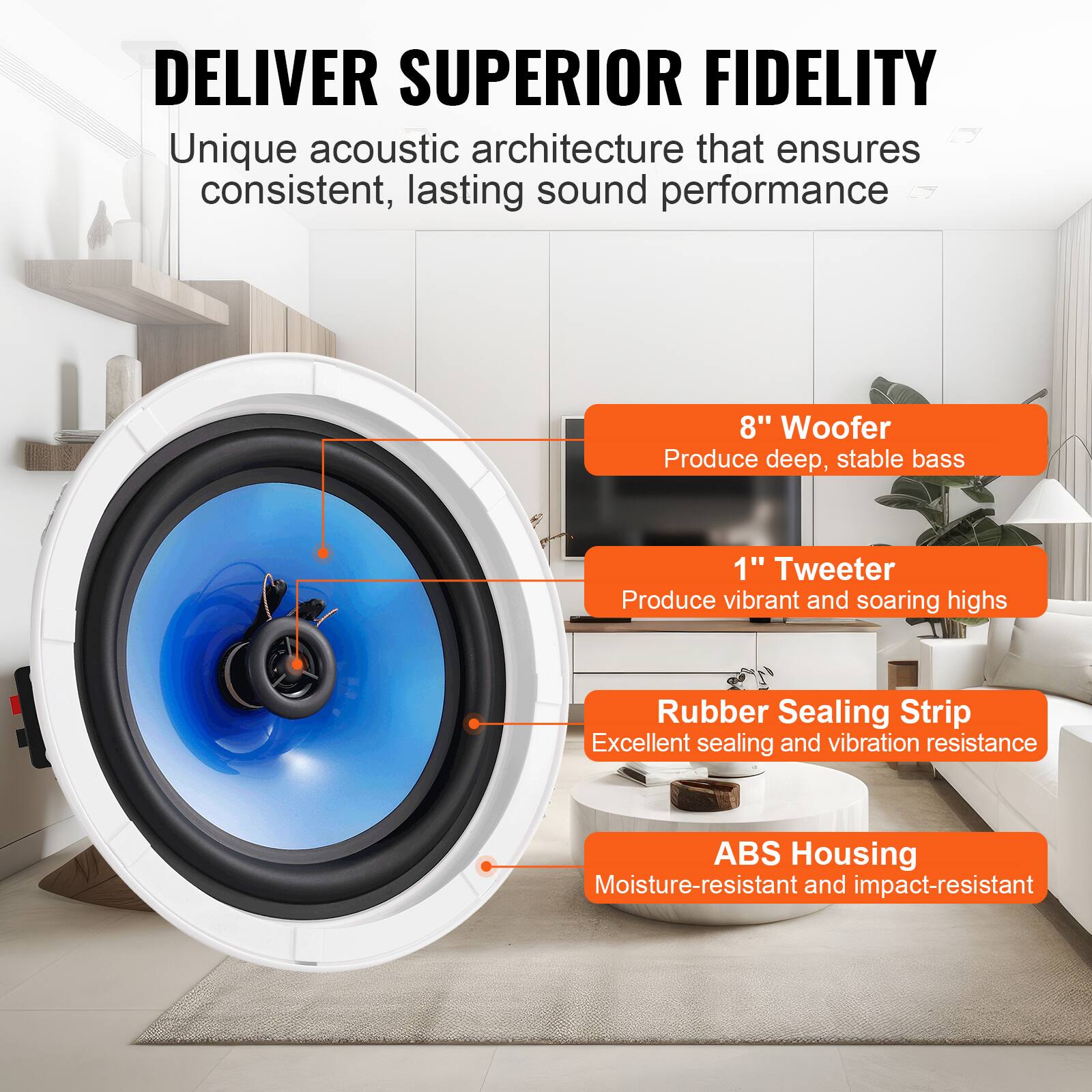 DELIVER SUPERIOR FIDELITY

Unique acoustic architecture that ensures consistent, lasting sound performance

- 8" Woofer
  Produce deep, stable bass

- 1" Tweeter
  Produce vibrant and soaring highs

- Rubber Sealing Strip
  Excellent sealing and vibration resistance

- ABS Housing
  Moisture-resistant and impact-resistant