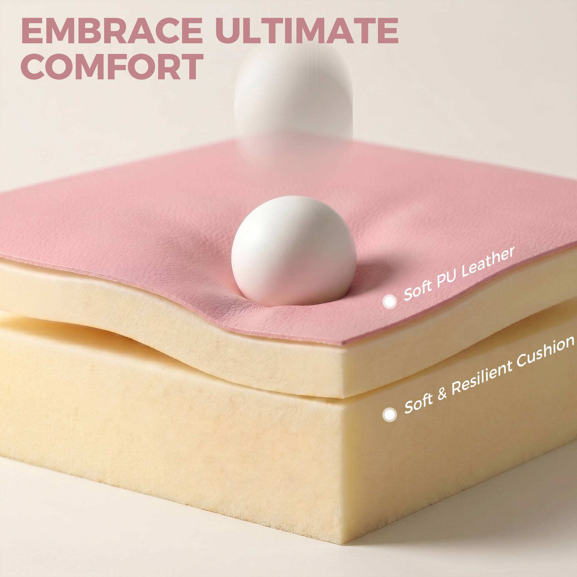 EMBRACE ULTIMATE COMFORT

Soft PU Leather

Soft & Resilient Cushion